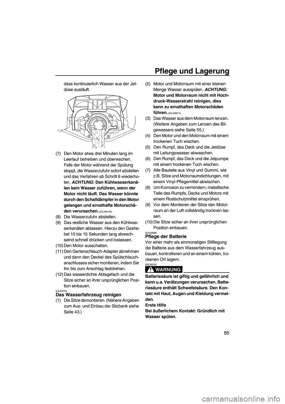 YAMAHA FZS SVHO 2010  Betriebsanleitungen (in German) Pflege und Lagerung
85
dass kontinuierlich Wasser aus der Jet-
düse ausläuft.
(7) Den Motor etwa drei Minuten lang im 
Leerlauf betreiben und überwachen. 
Falls der Motor während der Spülung 
sto