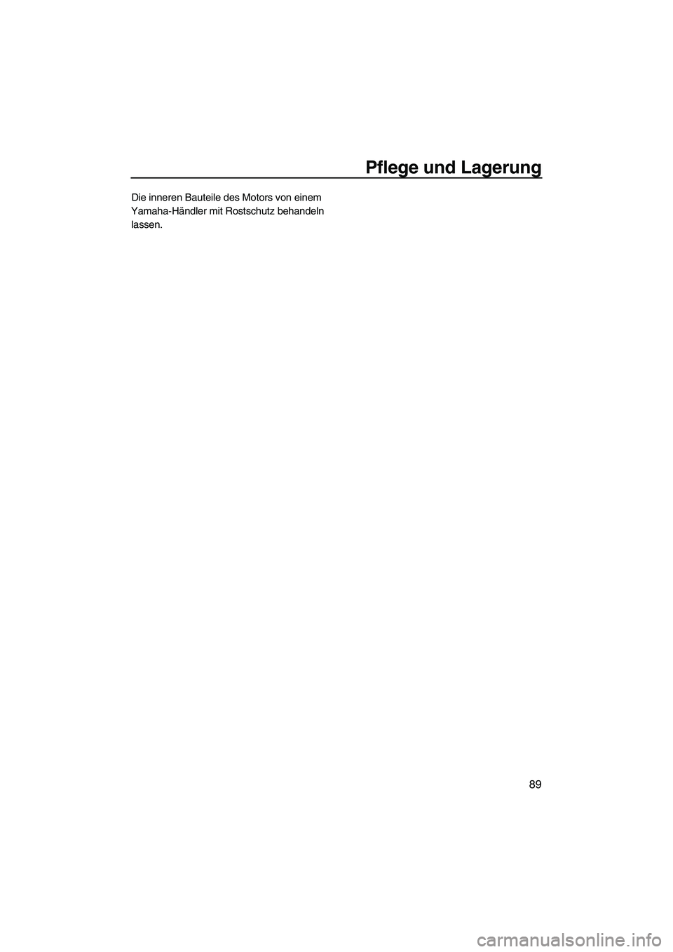 YAMAHA FZS SVHO 2010  Betriebsanleitungen (in German) Pflege und Lagerung
89
Die inneren Bauteile des Motors von einem 
Yamaha-Händler mit Rostschutz behandeln 
lassen.
UF2C71G0.book  Page 89  Tuesday, July 14, 2009  11:12 AM 