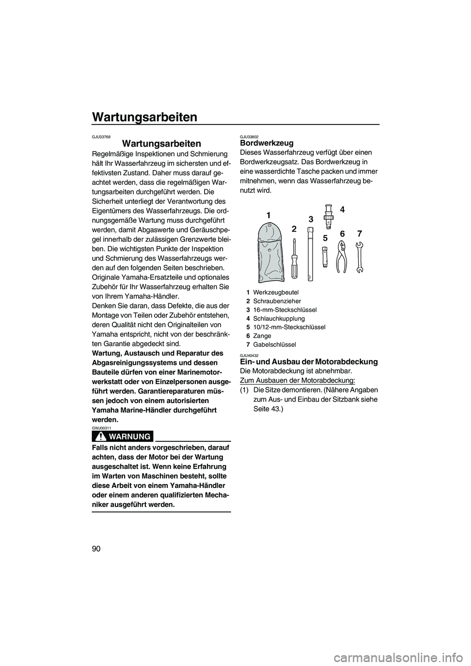 YAMAHA FZS SVHO 2010  Betriebsanleitungen (in German) Wartungsarbeiten
90
GJU33768
Wartungsarbeiten 
Regelmäßige Inspektionen und Schmierung 
hält Ihr Wasserfahrzeug im sichersten und ef-
fektivsten Zustand. Daher muss darauf ge-
achtet werden, dass d