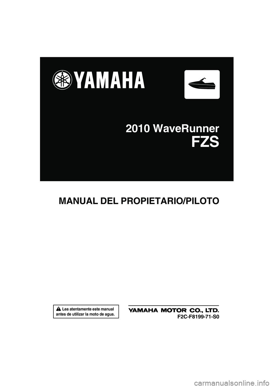 YAMAHA FZS SVHO 2010  Manuale de Empleo (in Spanish)  Lea atentamente este manual 
antes de utilizar la moto de agua.
MANUAL DEL PROPIETARIO/PILOTO
2010 WaveRunner
FZS
F2C-F8199-71-S0
UF2C71S0.book  Page 1  Tuesday, July 14, 2009  11:41 AM 