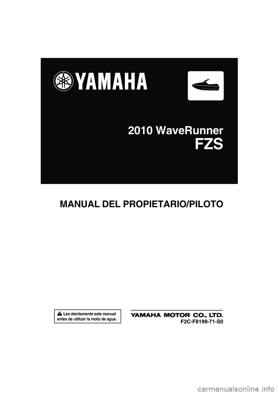 YAMAHA FZS 2010 Manuale de Empleo (in Spanish) Lea atentamente este manual
antes de utilizar la moto de agua.
MANUAL DEL PROPIETARIO/PILOTO
2010 WaveRunner
FZS
F2C-F8199-71-S0
UF2C71S0.book Page 1 Tuesday, July 14, 2009 11:41 AM YAMAHA FZS 2010 Manuale de Empleo (in Spanish) Lea atentamente este manual
antes de utilizar la moto de agua.
MANUAL DEL PROPIETARIO/PILOTO
2010 WaveRunner
FZS
F2C-F8199-71-S0
UF2C71S0.book Page 1 Tuesday, July 14, 2009 11:41 AM