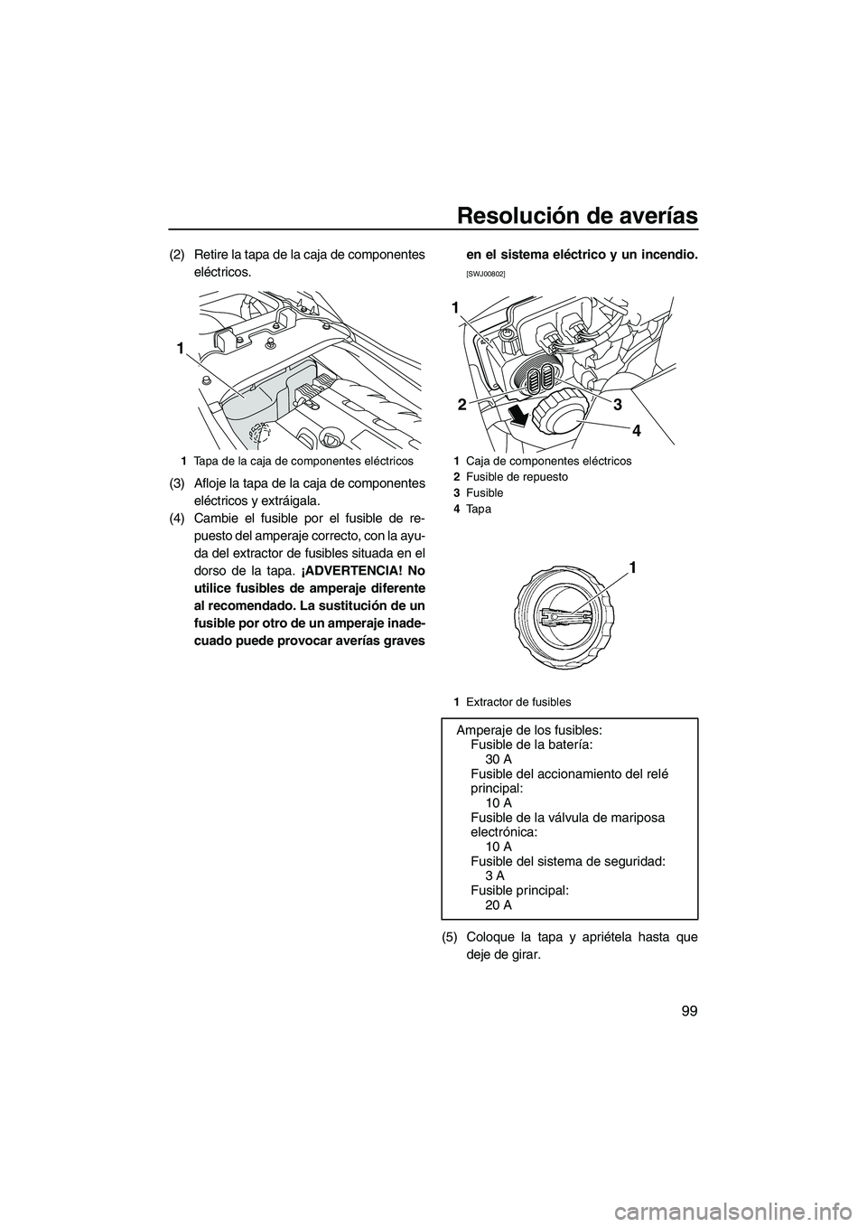 YAMAHA FZS 2010 Manuale de Empleo (in Spanish) Resolución de averías
99
(2) Retire la tapa de la caja de componentes
eléctricos.
(3) Afloje la tapa de la caja de componentes
eléctricos y extráigala.
(4) Cambie el fusible por el fusible de re- YAMAHA FZS 2010 Manuale de Empleo (in Spanish) Resolución de averías
99
(2) Retire la tapa de la caja de componentes
eléctricos.
(3) Afloje la tapa de la caja de componentes
eléctricos y extráigala.
(4) Cambie el fusible por el fusible de re-
