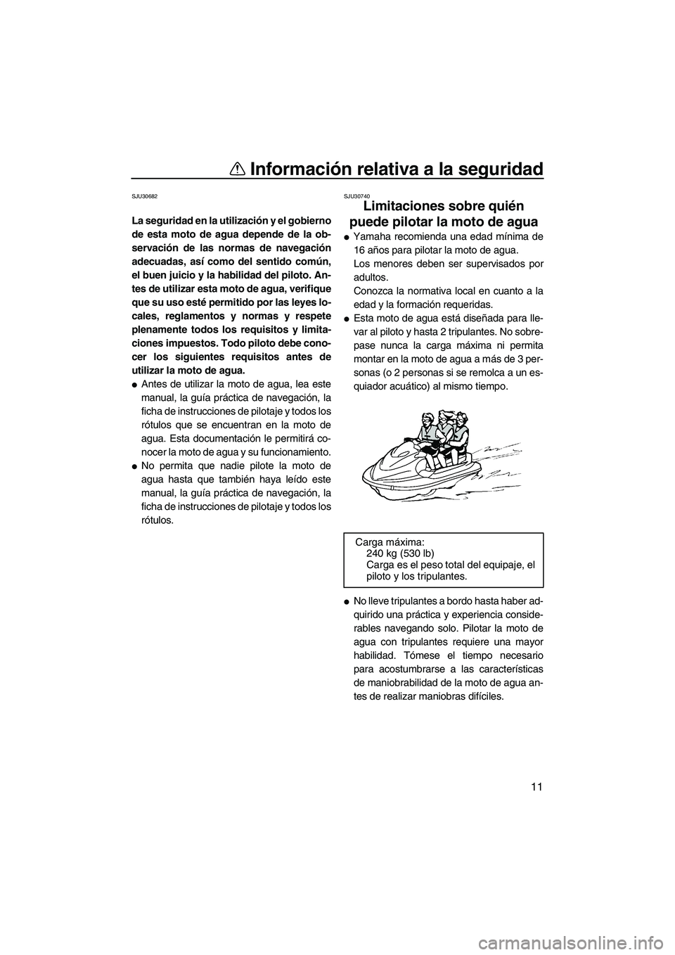 YAMAHA FZS 2010  Manuale de Empleo (in Spanish) Información relativa a la seguridad
11
SJU30682
La seguridad en la utilización y el gobierno
de esta moto de agua depende de la ob-
servación de las normas de navegación
adecuadas, así como del s