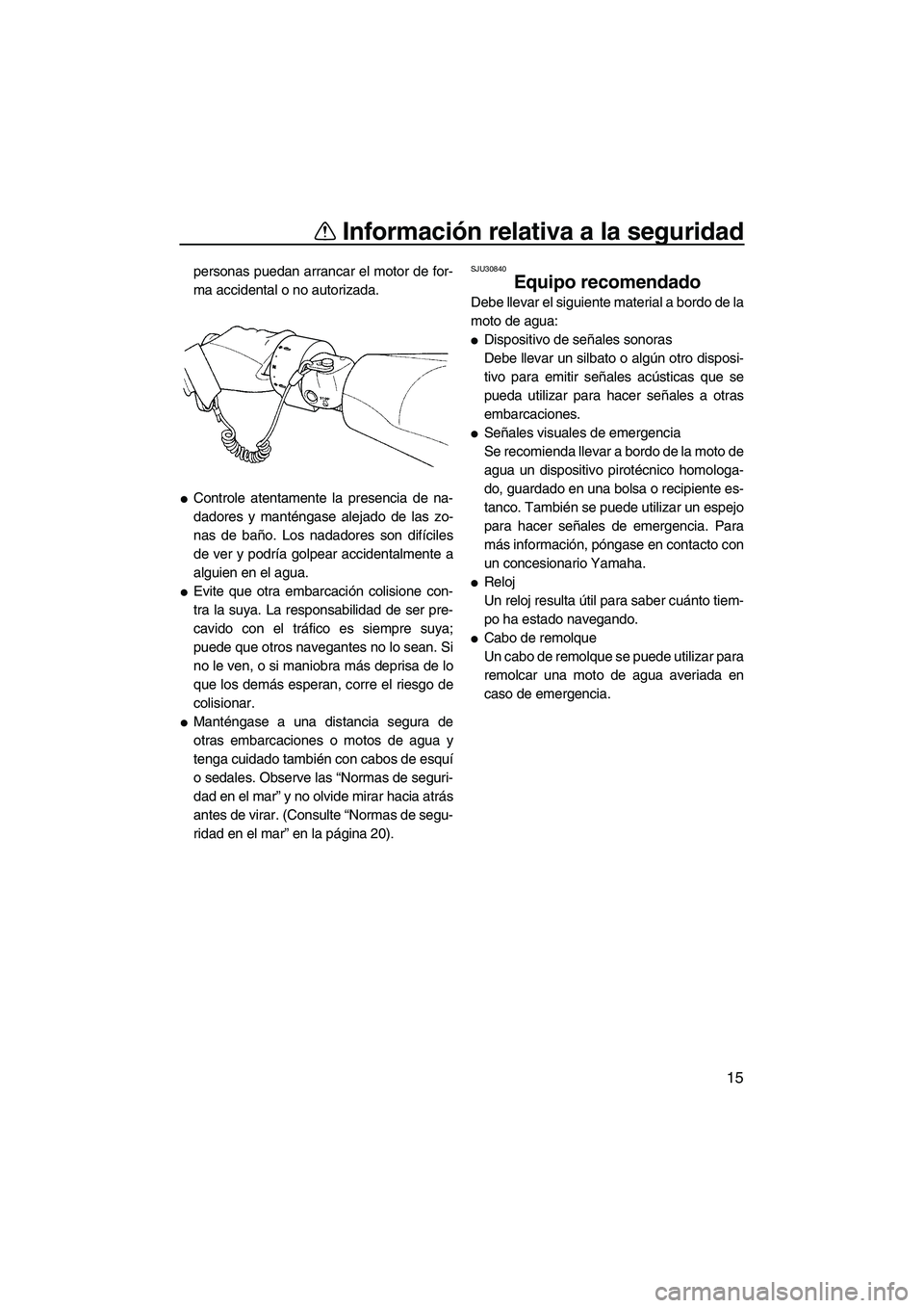 YAMAHA FZS SVHO 2010  Notices Demploi (in French) Información relativa a la seguridad
15
personas puedan arrancar el motor de for-
ma accidental o no autorizada.
Controle atentamente la presencia de na-
dadores y manténgase alejado de las zo-
nas 