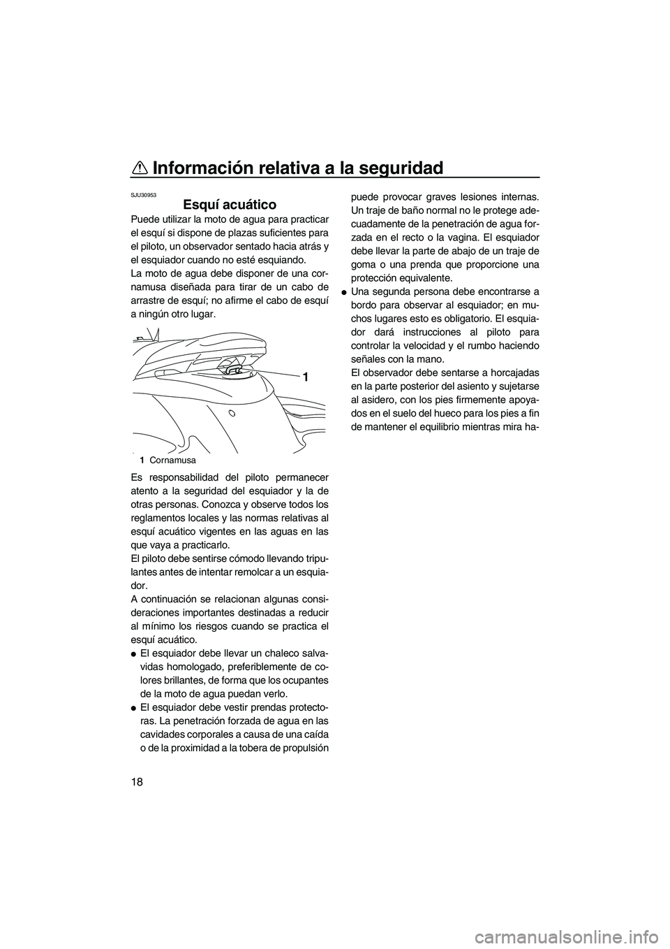 YAMAHA FZS SVHO 2010  Notices Demploi (in French) Información relativa a la seguridad
18
SJU30953
Esquí acuático 
Puede utilizar la moto de agua para practicar
el esquí si dispone de plazas suficientes para
el piloto, un observador sentado hacia 