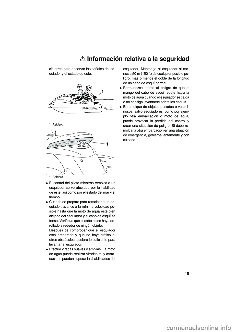 YAMAHA FZS SVHO 2010  Notices Demploi (in French) Información relativa a la seguridad
19
cia atrás para observar las señales del es-
quiador y el estado de este.
El control del piloto mientras remolca a un
esquiador se ve afectado por la habilida
