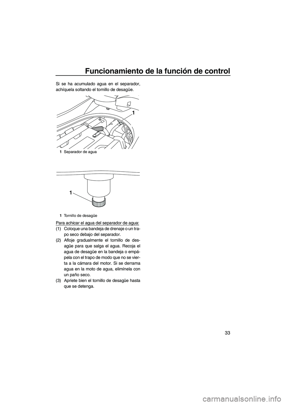 YAMAHA FZS SVHO 2010  Notices Demploi (in French) Funcionamiento de la función de control
33
Si se ha acumulado agua en el separador,
achíquela soltando el tornillo de desagüe.
Para achicar el agua del separador de agua:
(1) Coloque una bandeja de