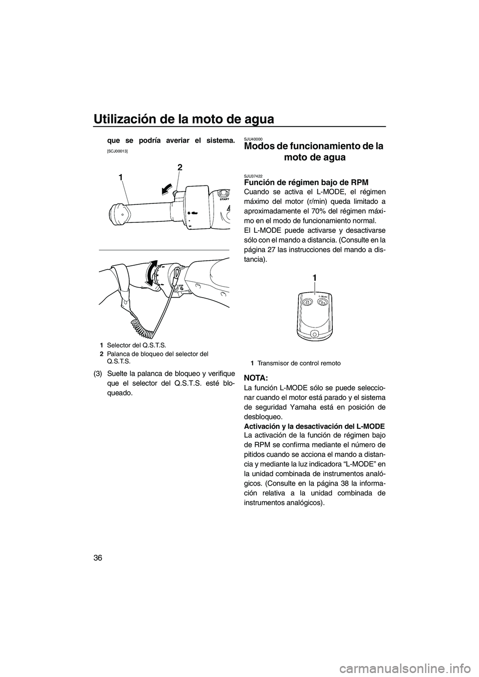 YAMAHA FZS SVHO 2010  Notices Demploi (in French) Utilización de la moto de agua
36
que se podría averiar el sistema.
[SCJ00013]
(3) Suelte la palanca de bloqueo y verifique
que el selector del Q.S.T.S. esté blo-
queado.
SJU40000
Modos de funciona