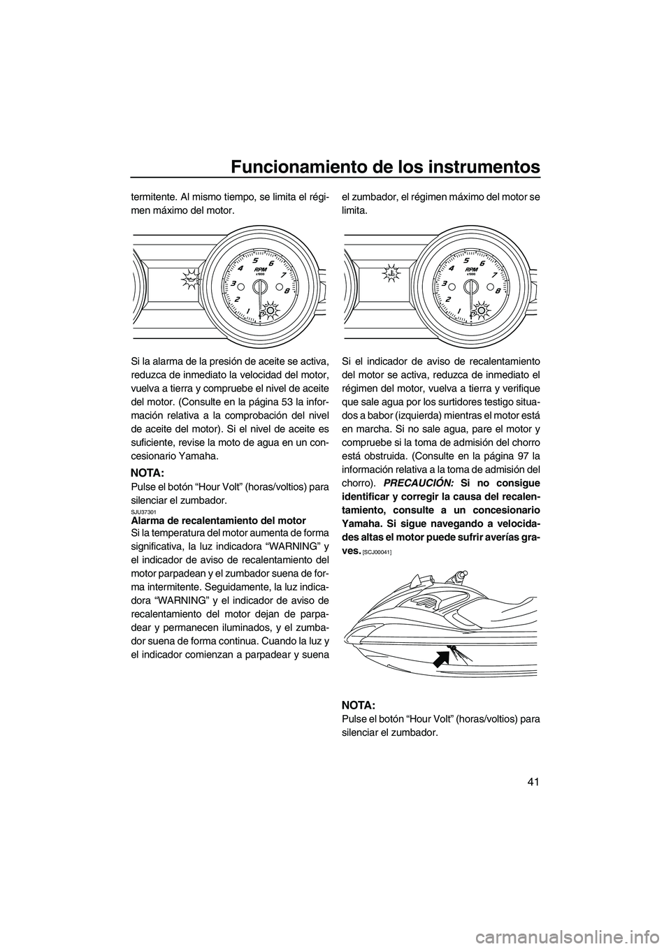 YAMAHA FZS SVHO 2010  Notices Demploi (in French) Funcionamiento de los instrumentos
41
termitente. Al mismo tiempo, se limita el régi-
men máximo del motor.
Si la alarma de la presión de aceite se activa,
reduzca de inmediato la velocidad del mot
