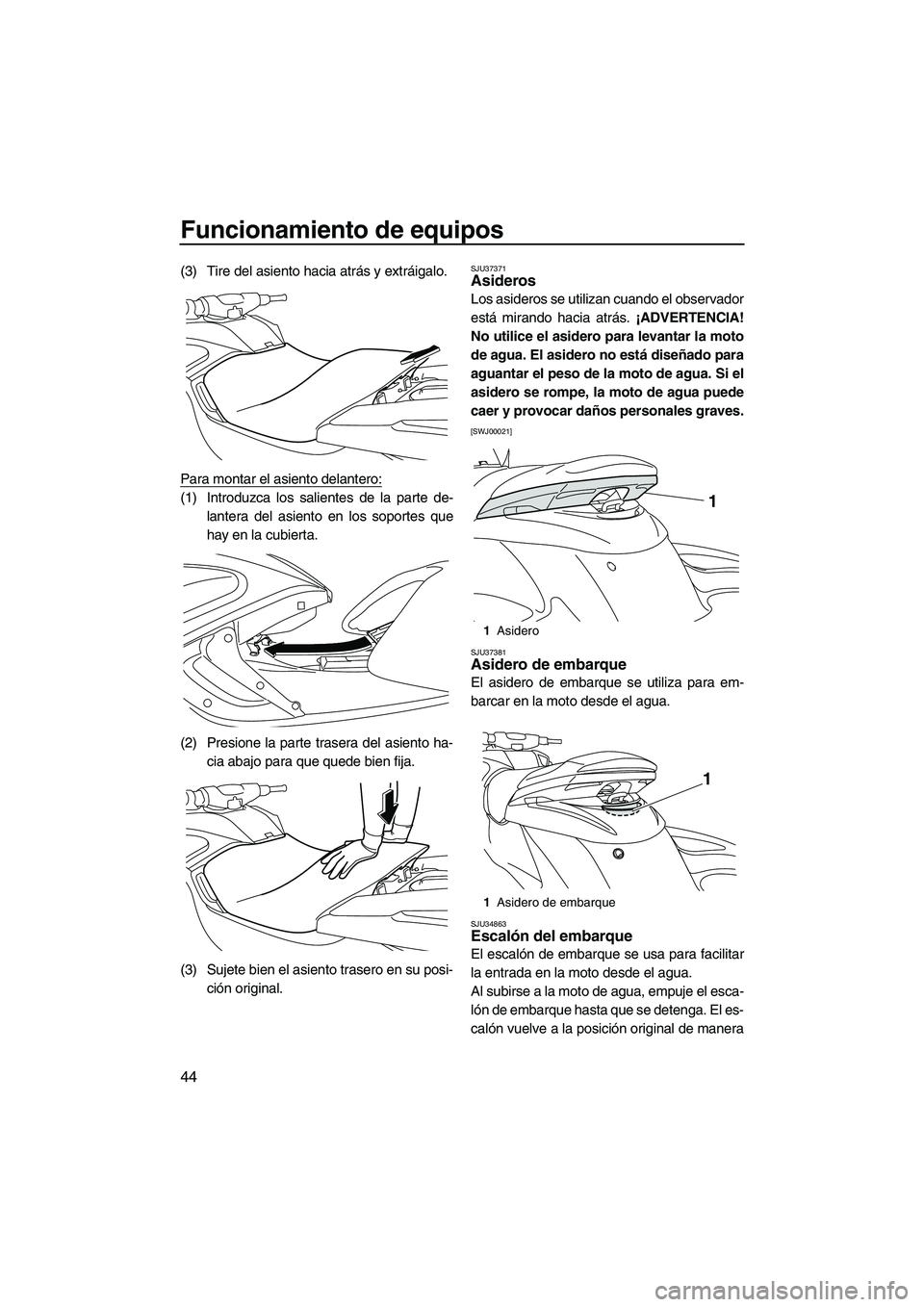 YAMAHA FZS 2010  Manuale de Empleo (in Spanish) Funcionamiento de equipos
44
(3) Tire del asiento hacia atrás y extráigalo.
Para montar el asiento delantero:
(1) Introduzca los salientes de la parte de-
lantera del asiento en los soportes que
hay