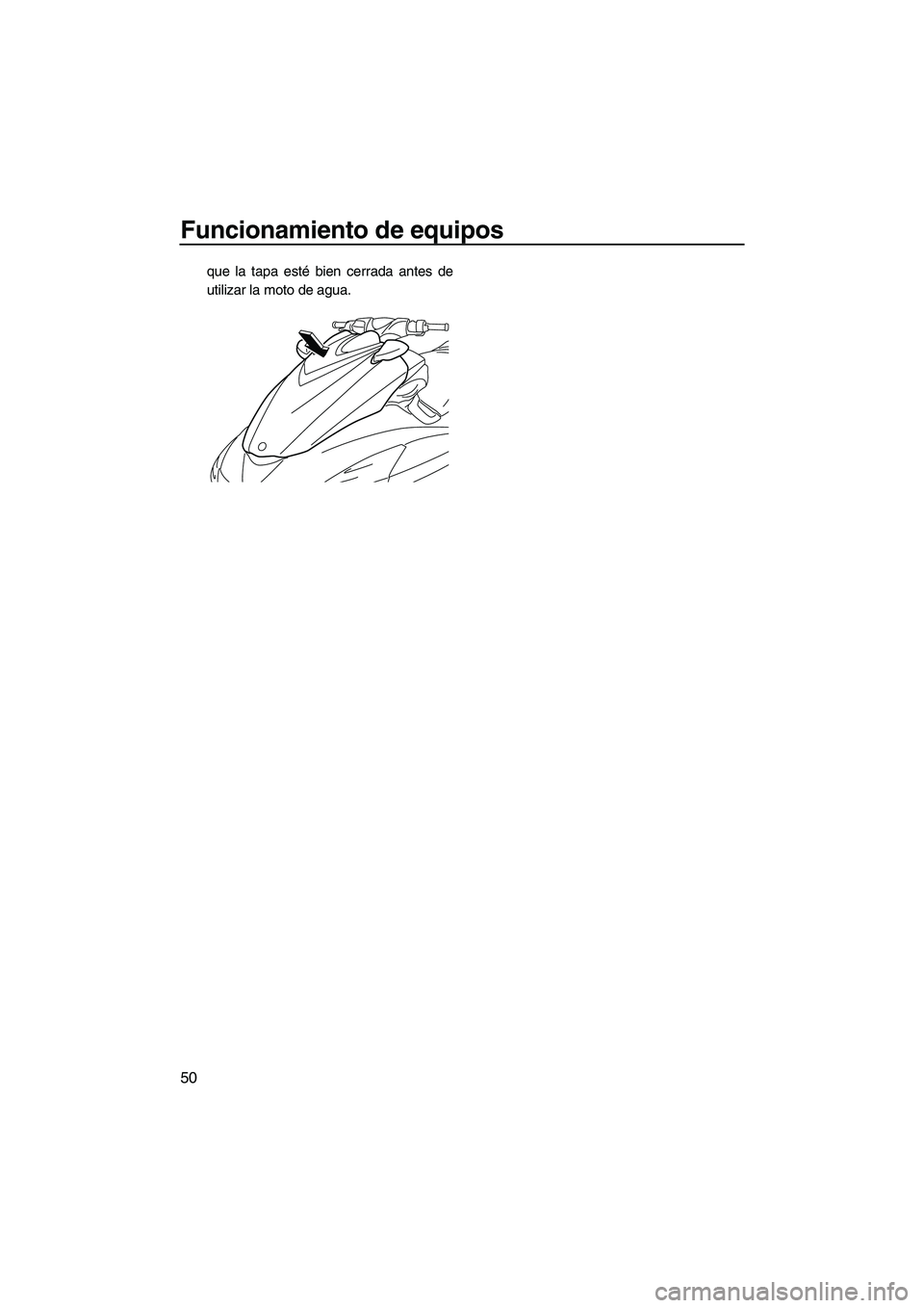 YAMAHA FZS 2010  Manuale de Empleo (in Spanish) Funcionamiento de equipos
50
que la tapa esté bien cerrada antes de
utilizar la moto de agua.
UF2C71S0.book  Page 50  Tuesday, July 14, 2009  11:41 AM 