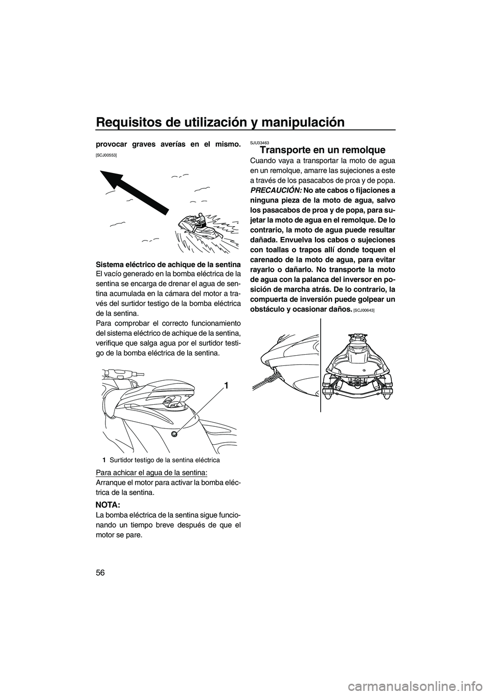 YAMAHA FZS 2010  Manuale de Empleo (in Spanish) Requisitos de utilización y manipulación
56
provocar graves averías en el mismo.
[SCJ00553]
Sistema eléctrico de achique de la sentina
El vacío generado en la bomba eléctrica de la
sentina se en