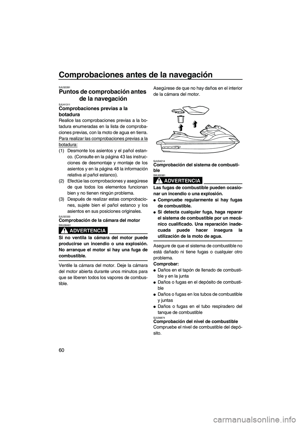 YAMAHA FZS 2010 Manuale de Empleo (in Spanish) Comprobaciones antes de la navegación
60
SJU32281
Puntos de comprobación antes
de la navegación
SJU41311Comprobaciones previas a la
botadura
Realice las comprobaciones previas a la bo-
tadura e YAMAHA FZS 2010 Manuale de Empleo (in Spanish) Comprobaciones antes de la navegación
60
SJU32281
Puntos de comprobación antes
de la navegación
SJU41311Comprobaciones previas a la
botadura
Realice las comprobaciones previas a la bo-
tadura e