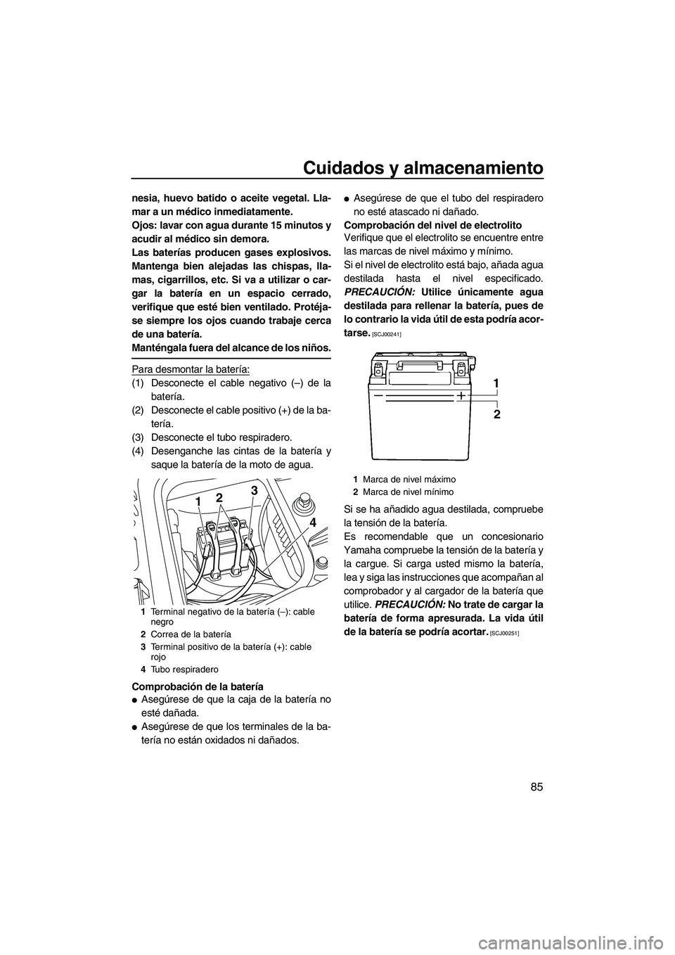 YAMAHA FZS 2010  Manuale de Empleo (in Spanish) Cuidados y almacenamiento
85
nesia, huevo batido o aceite vegetal. Lla-
mar a un médico inmediatamente.
Ojos: lavar con agua durante 15 minutos y
acudir al médico sin demora.
Las baterías producen 
