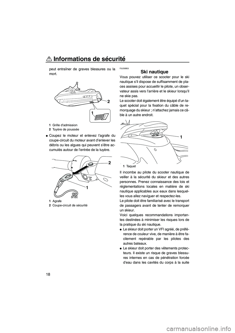 YAMAHA FZS 2010  Notices Demploi (in French) Informations de sécurité
18
peut entraîner de graves blessures ou la
mort.
Coupez le moteur et enlevez l’agrafe du
coupe-circuit du moteur avant d’enlever les
débris ou les algues qui peuvent