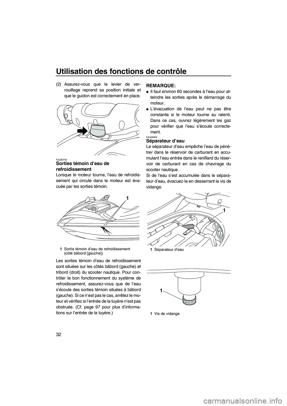 YAMAHA FZS 2010  Notices Demploi (in French) Utilisation des fonctions de contrôle
32
(2) Assurez-vous que le levier de ver-
rouillage reprend sa position initiale et
que le guidon est correctement en place.
FJU36743Sorties témoin d’eau de 
