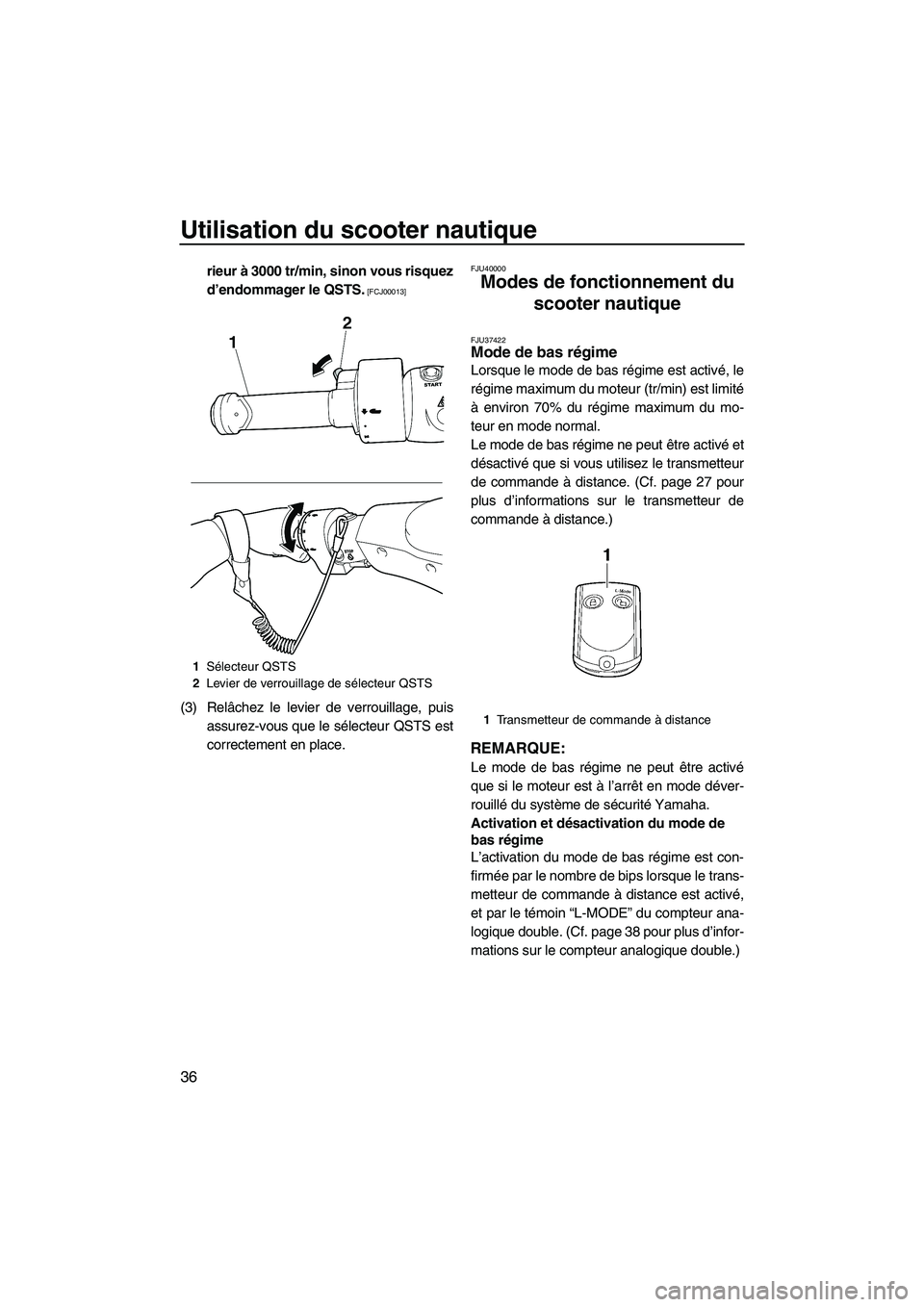 YAMAHA FZS 2010  Notices Demploi (in French) Utilisation du scooter nautique
36
rieur à 3000 tr/min, sinon vous risquez
d’endommager le QSTS.
 [FCJ00013]
(3) Relâchez le levier de verrouillage, puis
assurez-vous que le sélecteur QSTS est
co