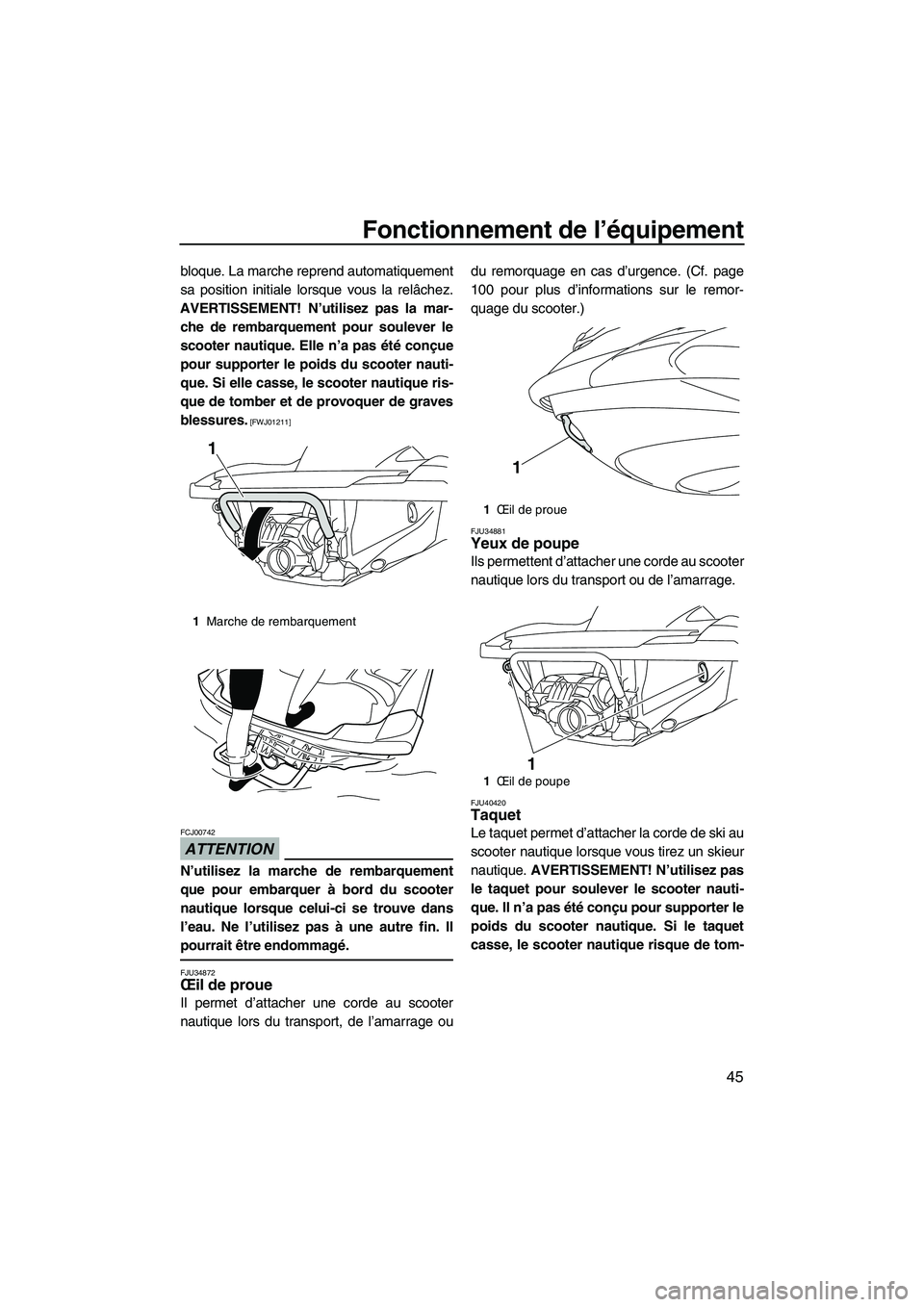 YAMAHA FZS 2010  Notices Demploi (in French) Fonctionnement de l’équipement
45
bloque. La marche reprend automatiquement
sa position initiale lorsque vous la relâchez.
AVERTISSEMENT! N’utilisez pas la mar-
che de rembarquement pour souleve