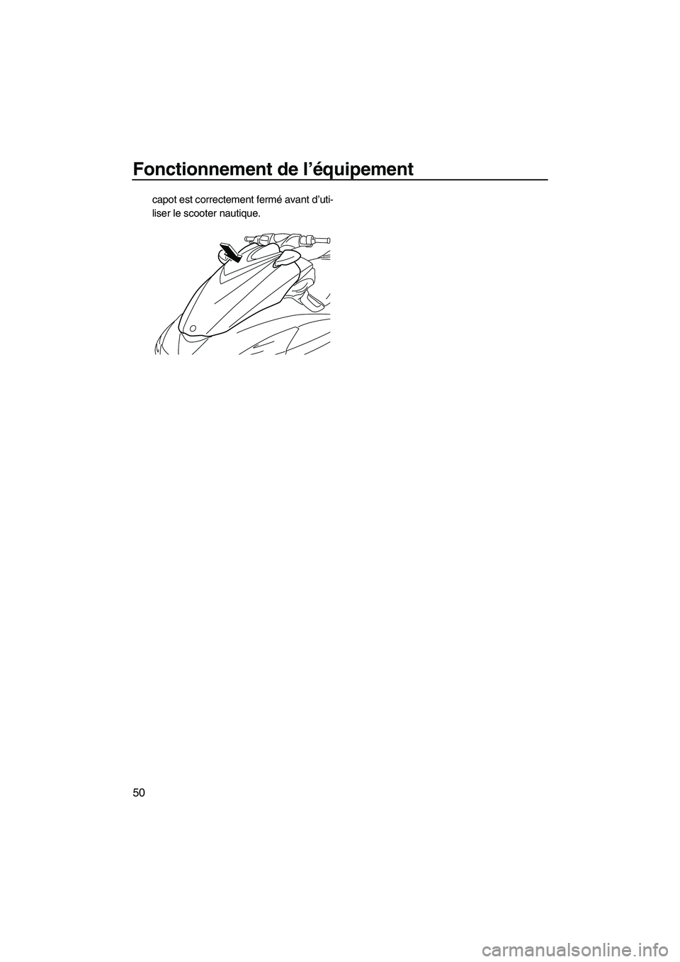 YAMAHA FZS 2010  Notices Demploi (in French) Fonctionnement de l’équipement
50
capot est correctement fermé avant d’uti-
liser le scooter nautique.
UF2C71F0.book  Page 50  Tuesday, July 14, 2009  10:47 AM 