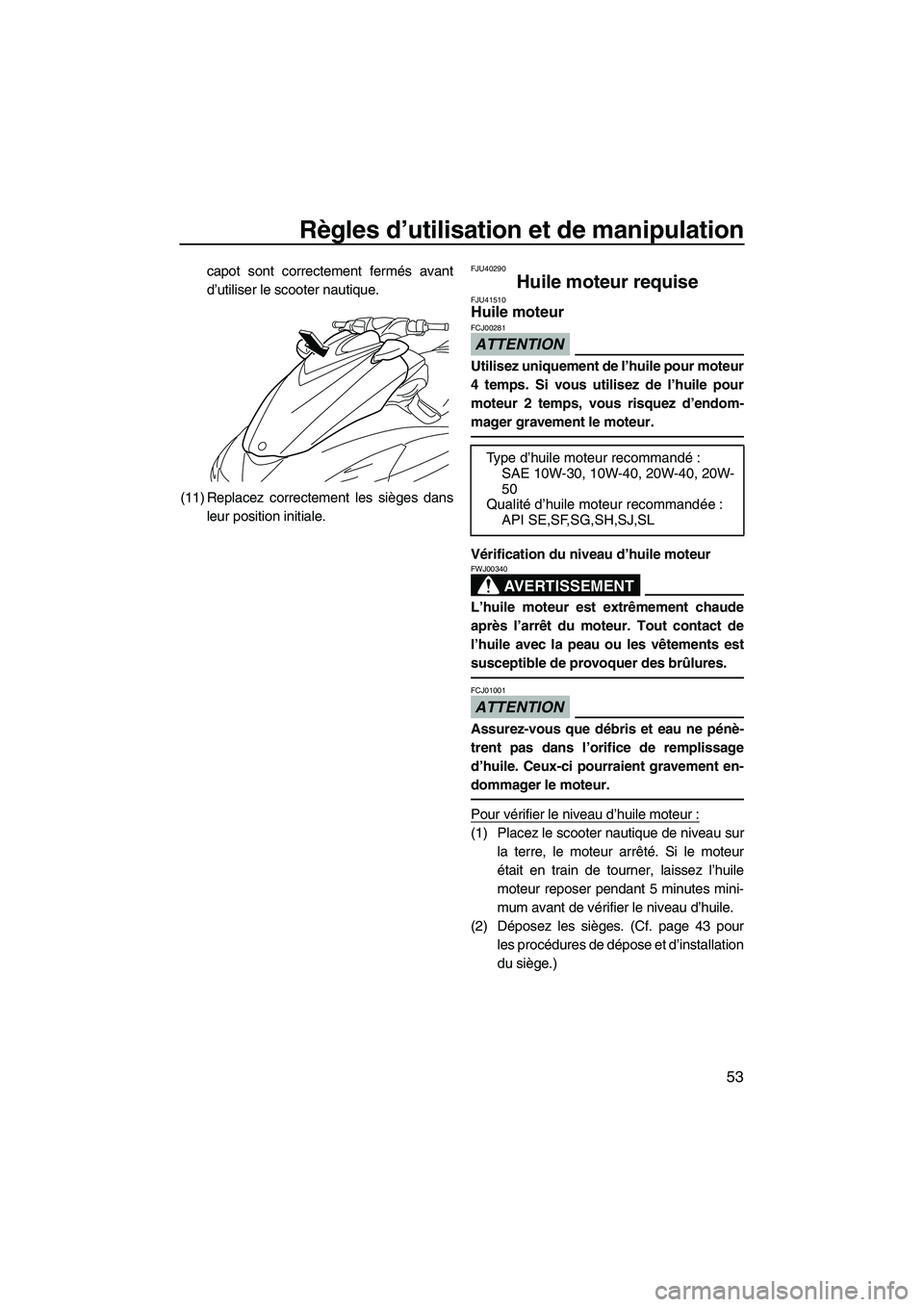 YAMAHA FZS 2010  Notices Demploi (in French) Règles d’utilisation et de manipulation
53
capot sont correctement fermés avant
d’utiliser le scooter nautique.
(11) Replacez correctement les sièges dans
leur position initiale.FJU40290
Huile 
