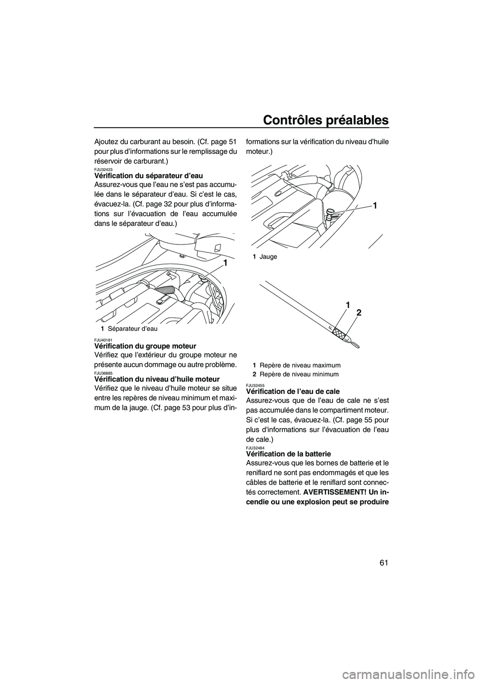 YAMAHA FZS 2010  Notices Demploi (in French) Contrôles préalables
61
Ajoutez du carburant au besoin. (Cf. page 51
pour plus d’informations sur le remplissage du
réservoir de carburant.)
FJU32423Vérification du séparateur d’eau 
Assurez-