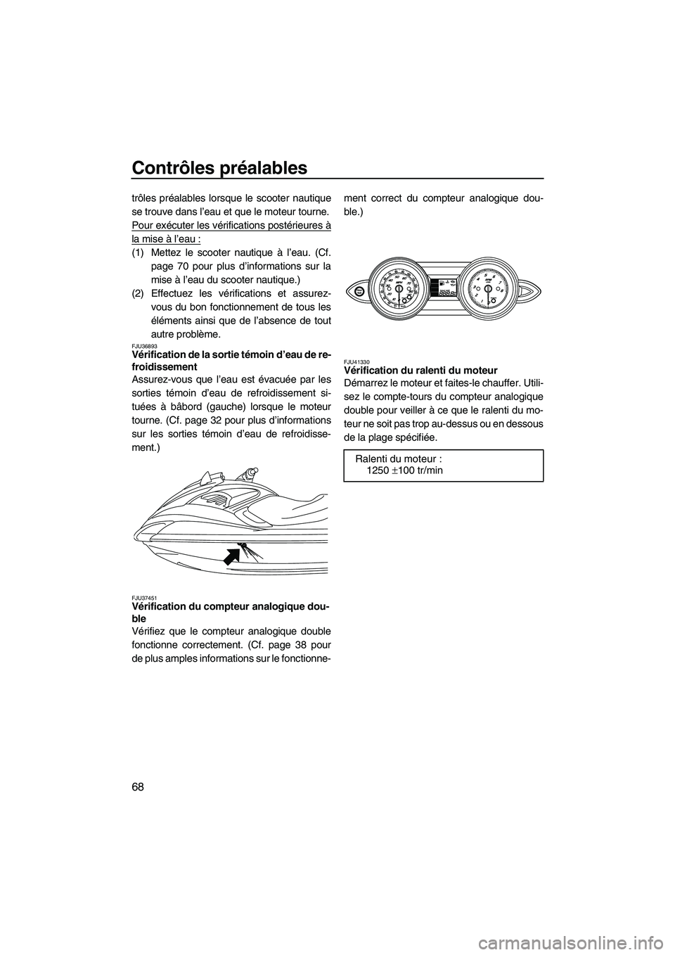YAMAHA FZS 2010 Notices Demploi (in French) Contrôles préalables
68
trôles préalables lorsque le scooter nautique
se trouve dans l’eau et que le moteur tourne.
Pour exécuter les vérifications postérieures à
la mise à l’eau :
(1) Me YAMAHA FZS 2010 Notices Demploi (in French) Contrôles préalables
68
trôles préalables lorsque le scooter nautique
se trouve dans l’eau et que le moteur tourne.
Pour exécuter les vérifications postérieures à
la mise à l’eau :
(1) Me