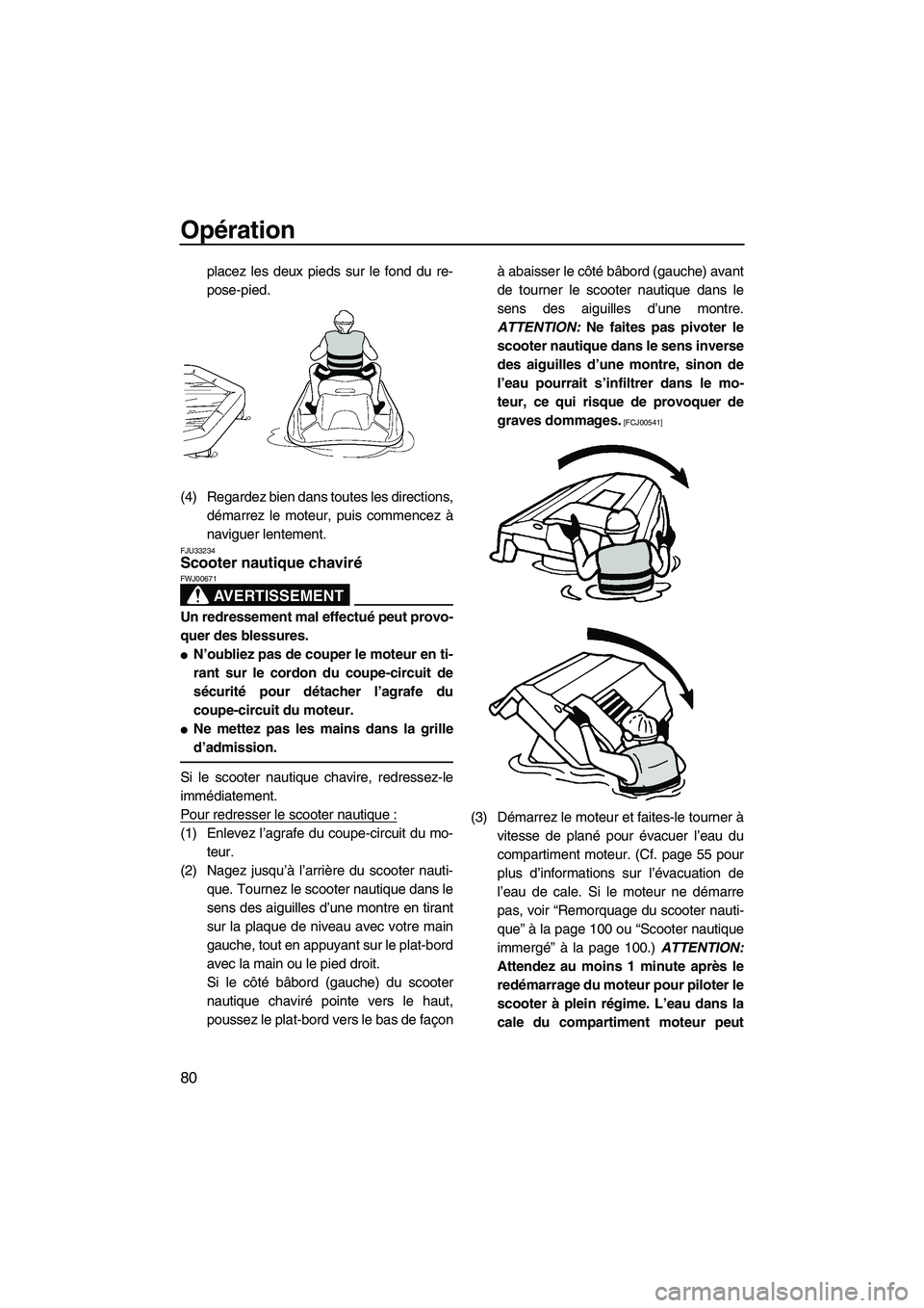 YAMAHA FZS 2010  Notices Demploi (in French) Opération
80
placez les deux pieds sur le fond du re-
pose-pied.
(4) Regardez bien dans toutes les directions,
démarrez le moteur, puis commencez à
naviguer lentement.
FJU33234Scooter nautique chav