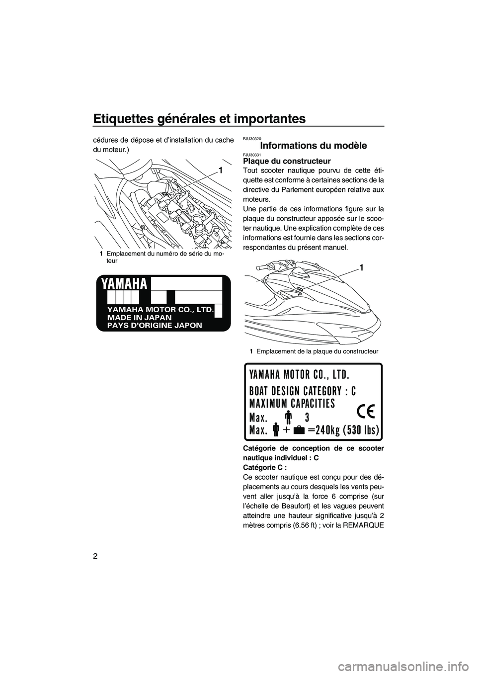 YAMAHA FZS 2010  Notices Demploi (in French) Etiquettes générales et importantes
2
cédures de dépose et d’installation du cache
du moteur.)FJU30320
Informations du modèle FJU30331Plaque du constructeur 
Tout scooter nautique pourvu de cet