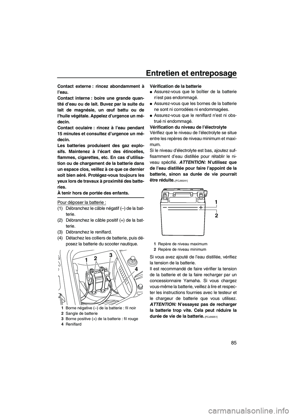 YAMAHA FZS 2010  Notices Demploi (in French) Entretien et entreposage
85
Contact externe : rincez abondamment à
l’eau.
Contact interne : boire une grande quan-
tité d’eau ou de lait. Buvez par la suite du
lait de magnésie, un œuf battu o