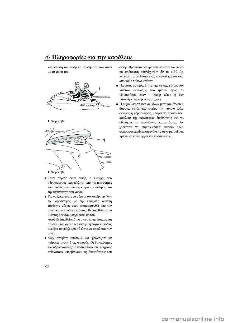 YAMAHA FZS 2010  ΟΔΗΓΌΣ ΧΡΉΣΗΣ (in Greek) Πληροφορίες για την ασφάλεια
20
κατάσταση του σκιέρ και τα σήµατα που κάνει
µε τα χέρια του.
Όταν σύρετε έναν σ