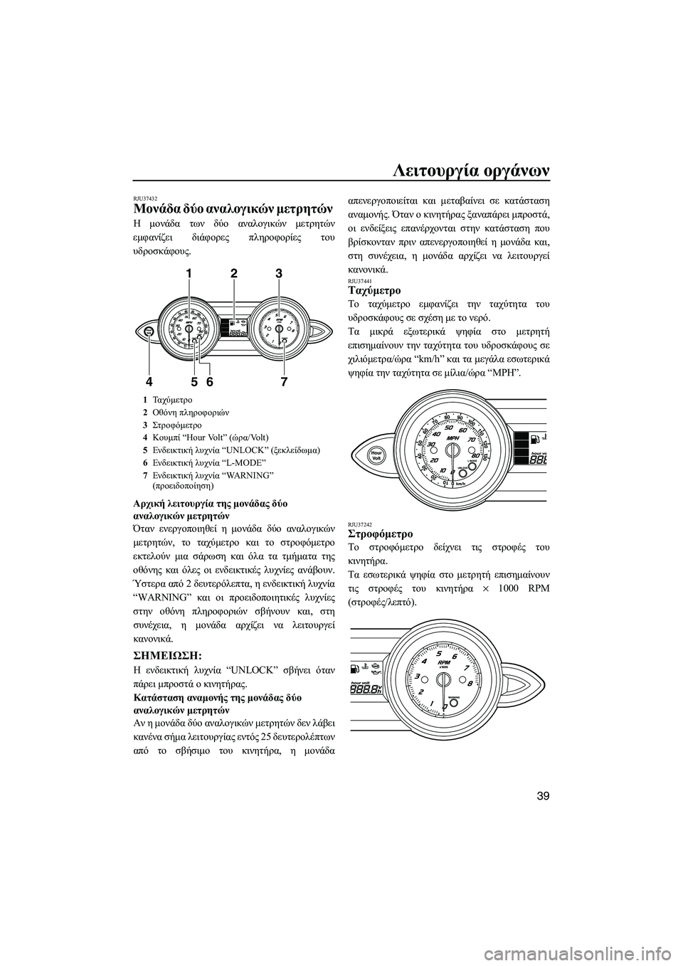 YAMAHA FZS 2010  ΟΔΗΓΌΣ ΧΡΉΣΗΣ (in Greek) Λειτουργία οργάνων
39
RJU37432
Μονάδα δύο αναλογικών µετρητών 
Η µονάδα των δύο αναλογικών µετρητών
εµφανίζει διά