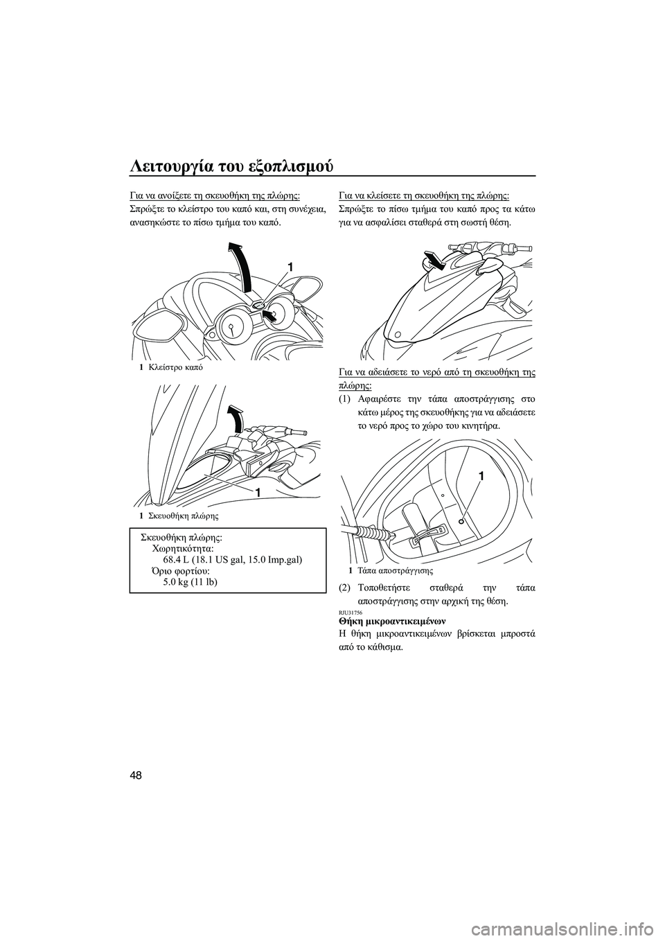 YAMAHA FZS 2010  ΟΔΗΓΌΣ ΧΡΉΣΗΣ (in Greek) Λειτουργία του εξοπλισµού
48
Για να ανοίξετε τη σκευοθήκη της πλώρης:
Σπρώξτε το κλείστρο του καπό και, στη συν