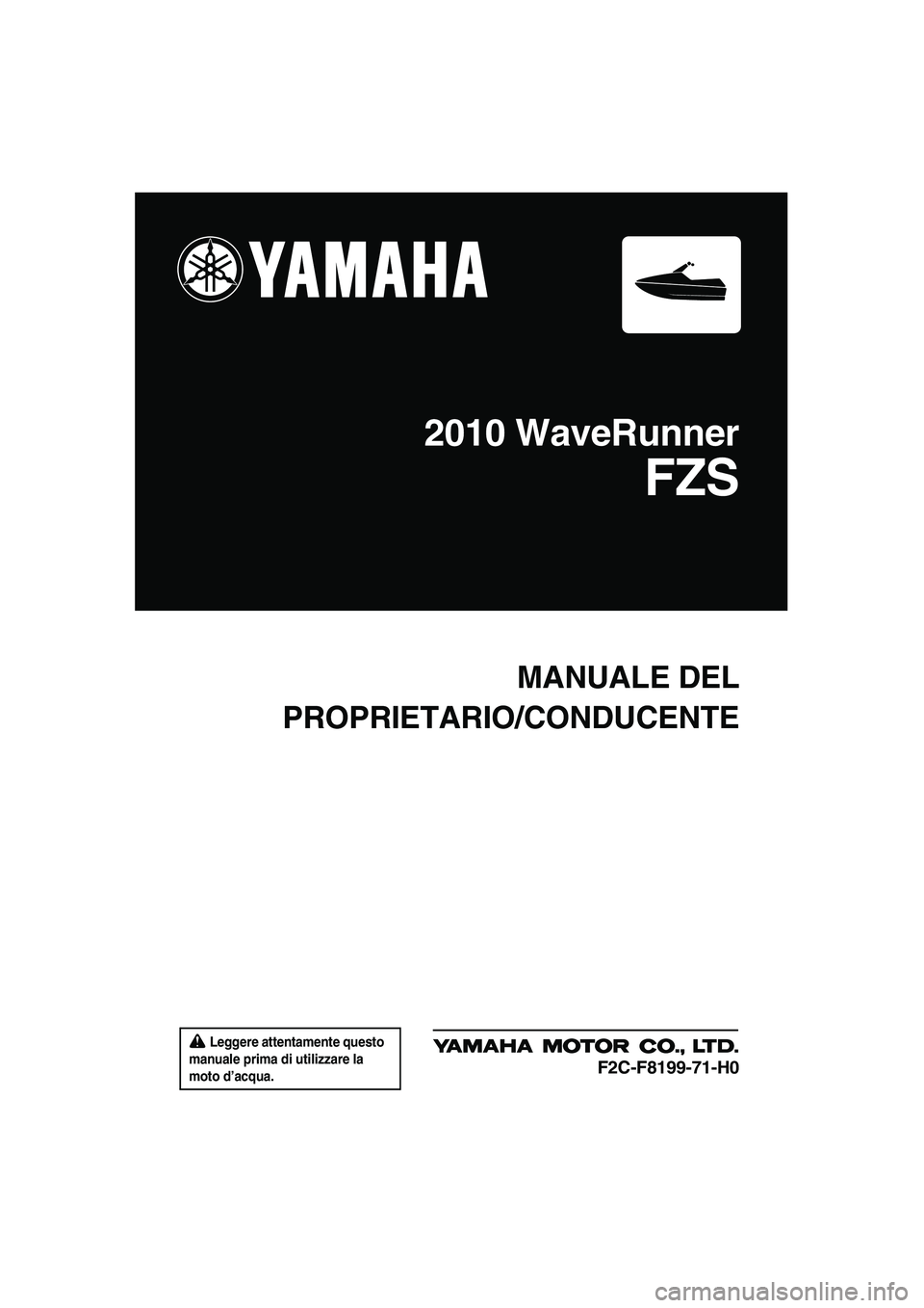 YAMAHA FZS SVHO 2010  Manuale duso (in Italian)  Leggere attentamente questo 
manuale prima di utilizzare la 
moto d’acqua.
MANUALE DEL
PROPRIETARIO/CONDUCENTE
2010 WaveRunner
FZS
F2C-F8199-71-H0
UF2C71H0.book  Page 1  Tuesday, July 14, 2009  11: