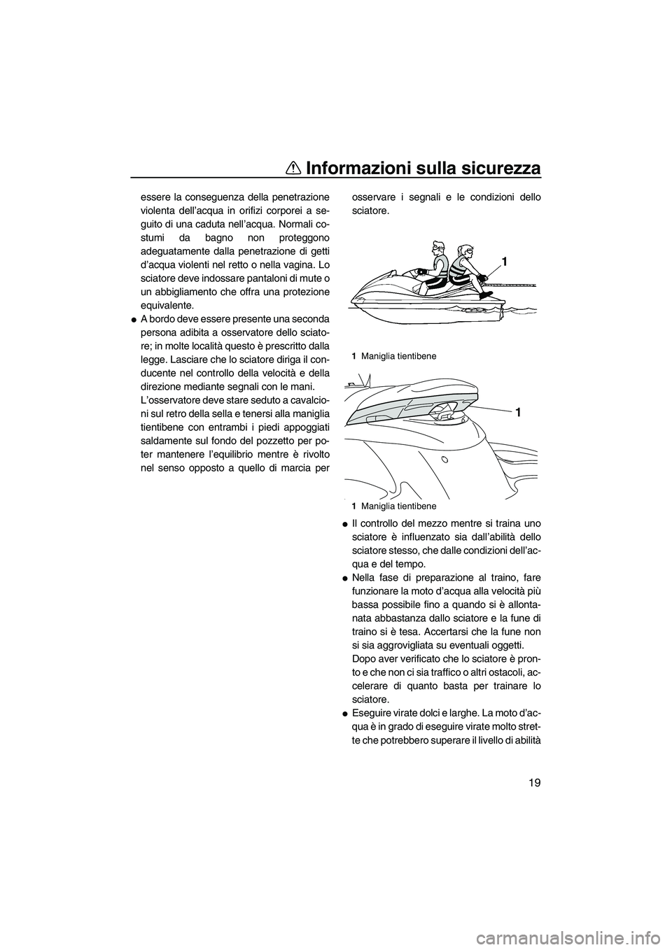 YAMAHA FZS SVHO 2010  Manuale duso (in Italian) Informazioni sulla sicurezza
19
essere la conseguenza della penetrazione
violenta dell’acqua in orifizi corporei a se-
guito di una caduta nell’acqua. Normali co-
stumi da bagno non proteggono
ade