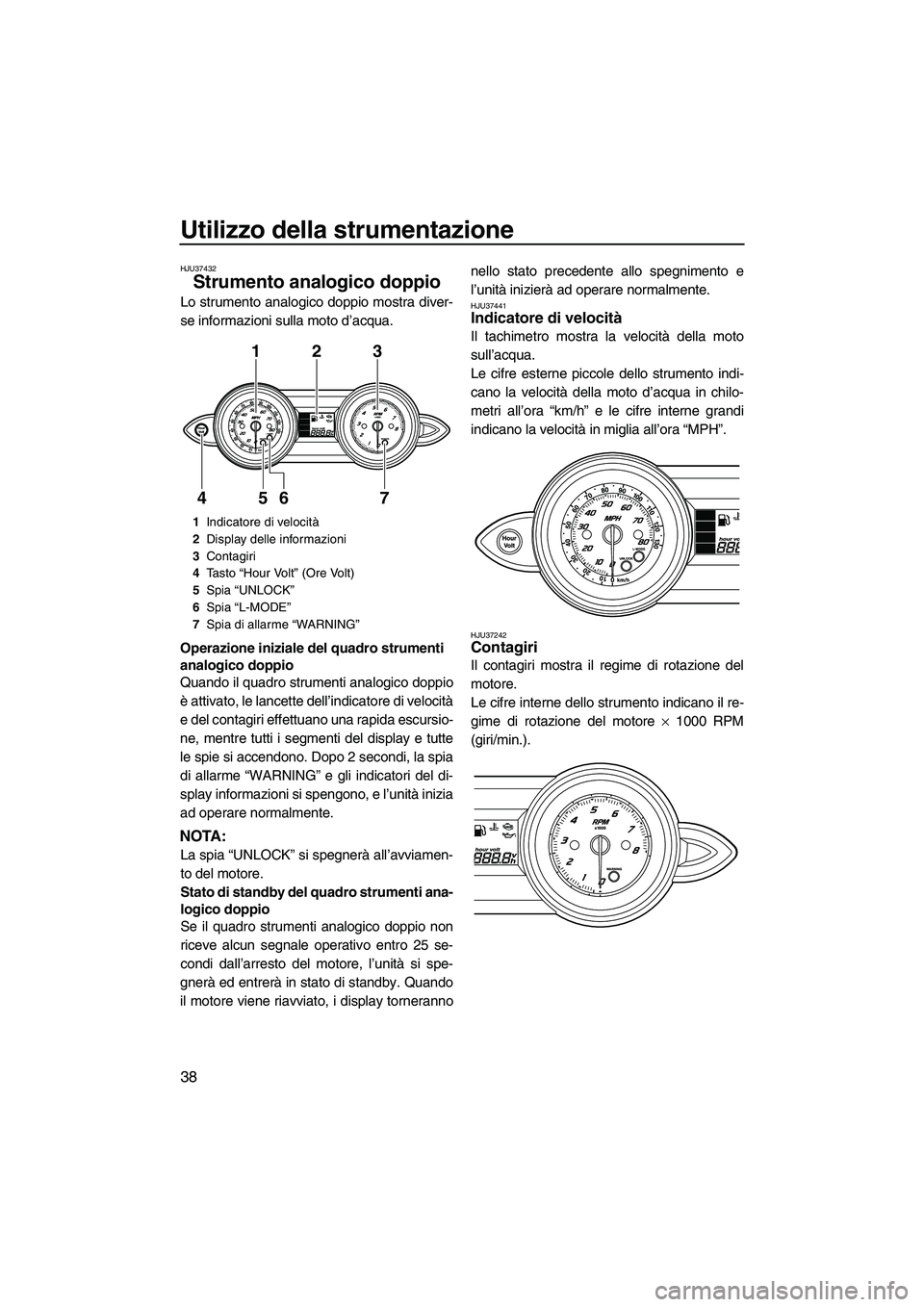 YAMAHA FZS 2010 Manuale duso (in Italian) Utilizzo della strumentazione
38
HJU37432
Strumento analogico doppio
Lo strumento analogico doppio mostra diver-
se informazioni sulla moto d’acqua.
Operazione iniziale del quadro strumenti
analog YAMAHA FZS 2010 Manuale duso (in Italian) Utilizzo della strumentazione
38
HJU37432
Strumento analogico doppio
Lo strumento analogico doppio mostra diver-
se informazioni sulla moto d’acqua.
Operazione iniziale del quadro strumenti
analog