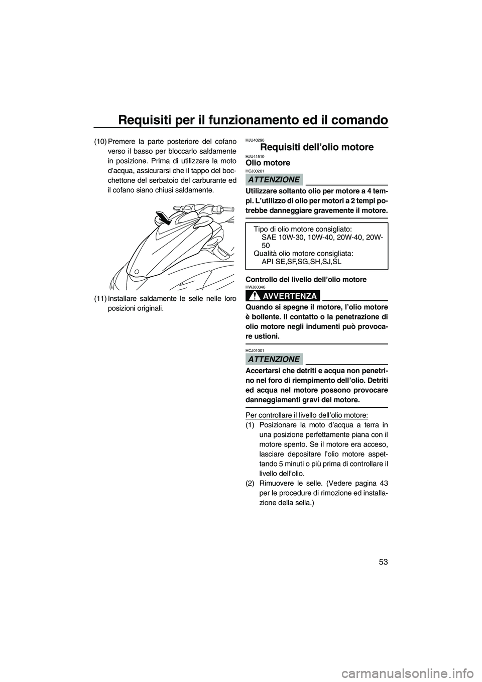 YAMAHA FZS SVHO 2010  Manuale duso (in Italian) Requisiti per il funzionamento ed il comando
53
(10) Premere la parte posteriore del cofano
verso il basso per bloccarlo saldamente
in posizione. Prima di utilizzare la moto
d’acqua, assicurarsi che