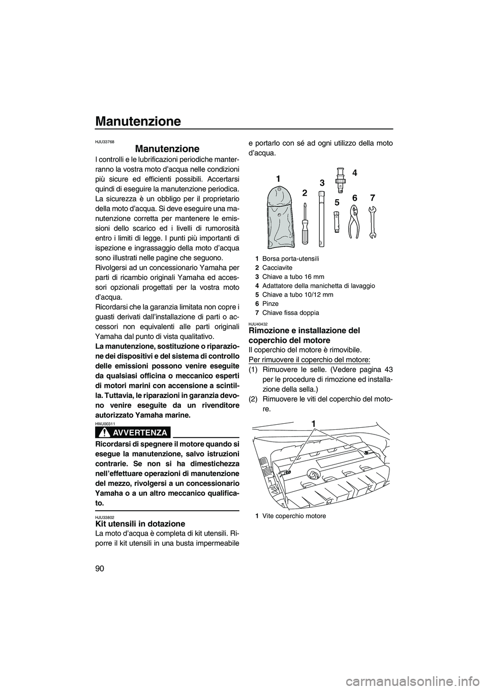 YAMAHA FZS SVHO 2010 Manuale duso (in Italian) Manutenzione
90
HJU33768
Manutenzione
I controlli e le lubrificazioni periodiche manter-
ranno la vostra moto d’acqua nelle condizioni
più sicure ed efficienti possibili. Accertarsi
quindi di eseg YAMAHA FZS SVHO 2010 Manuale duso (in Italian) Manutenzione
90
HJU33768
Manutenzione
I controlli e le lubrificazioni periodiche manter-
ranno la vostra moto d’acqua nelle condizioni
più sicure ed efficienti possibili. Accertarsi
quindi di eseg