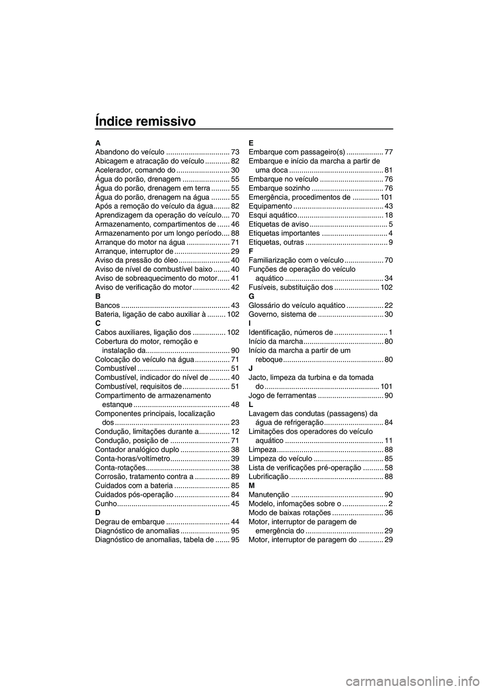 YAMAHA FZS 2010  Manual de utilização (in Portuguese) Índice remissivo
A
Abandono do veículo ............................... 73
Abicagem e atracação do veículo ............ 82
Acelerador, comando do .......................... 30
Água do porão, dre
