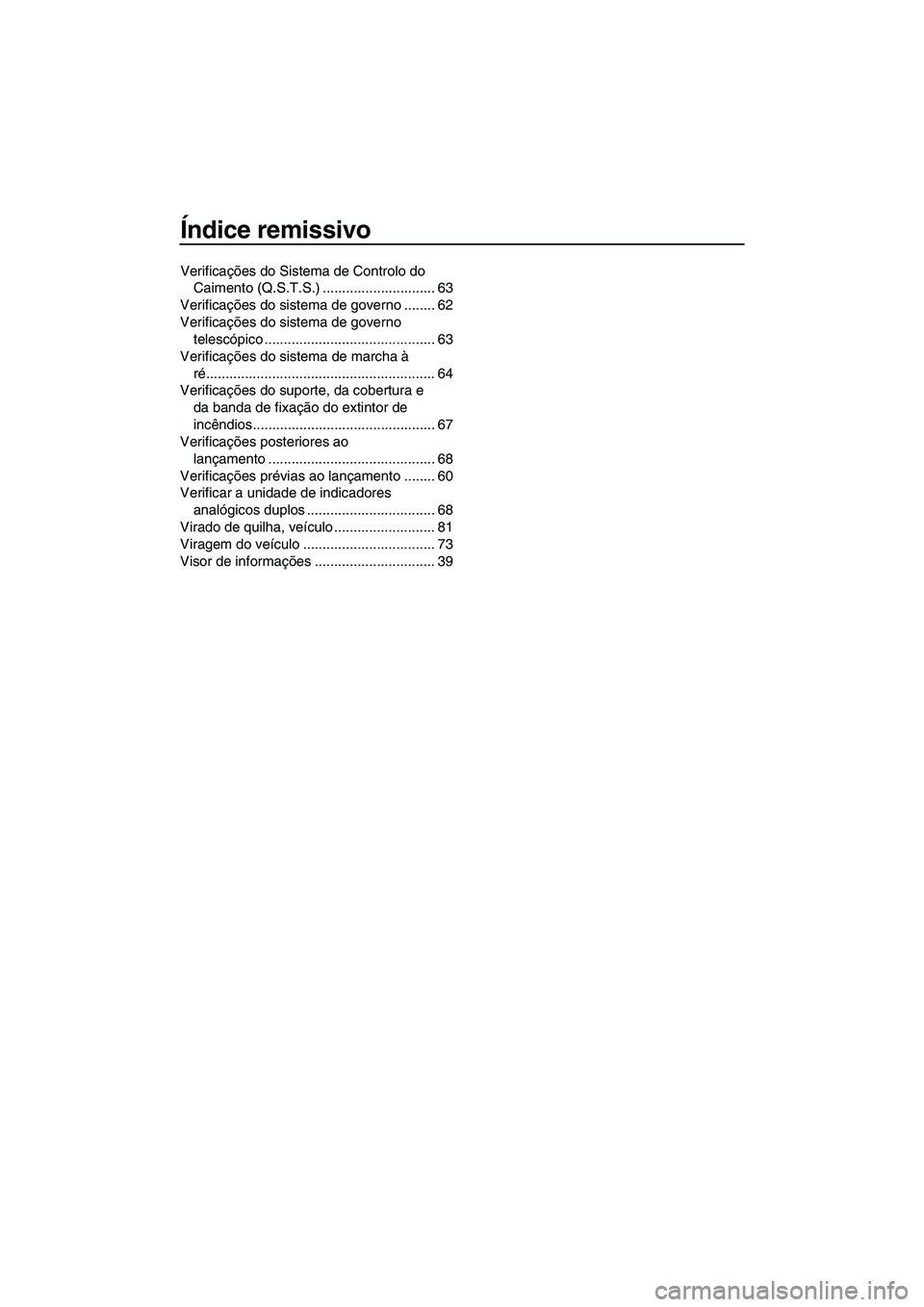 YAMAHA FZS SVHO 2010 Manual de utilização (in Portuguese) Índice remissivo
Verificações do Sistema de Controlo do
Caimento (Q.S.T.S.) ............................. 63
Verificações do sistema de governo ........ 62
Verificações do sistema de governo
YAMAHA FZS SVHO 2010 Manual de utilização (in Portuguese) Índice remissivo
Verificações do Sistema de Controlo do
Caimento (Q.S.T.S.) ............................. 63
Verificações do sistema de governo ........ 62
Verificações do sistema de governo