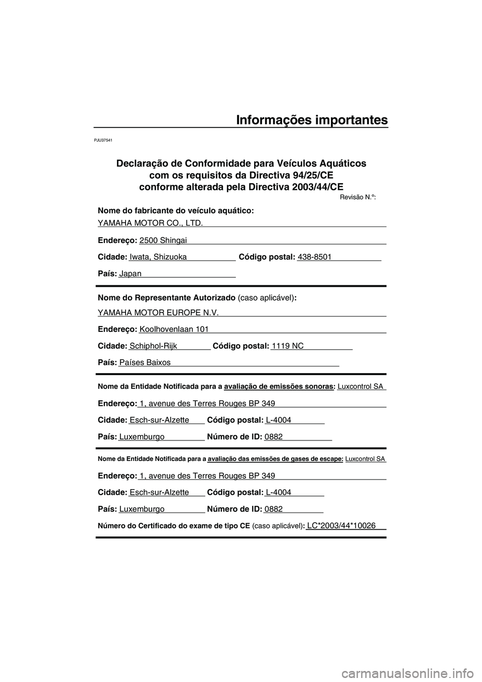 YAMAHA FZS SVHO 2010  Manual de utilização (in Portuguese) Informações importantes
PJU37541
Nome da Entidade Notificada para a avaliação das emissões de gases de escape: Luxcontrol SA 
Endereço: 1, avenue des Terres Rouges BP 349
Cidade: Esch-sur-Alzett