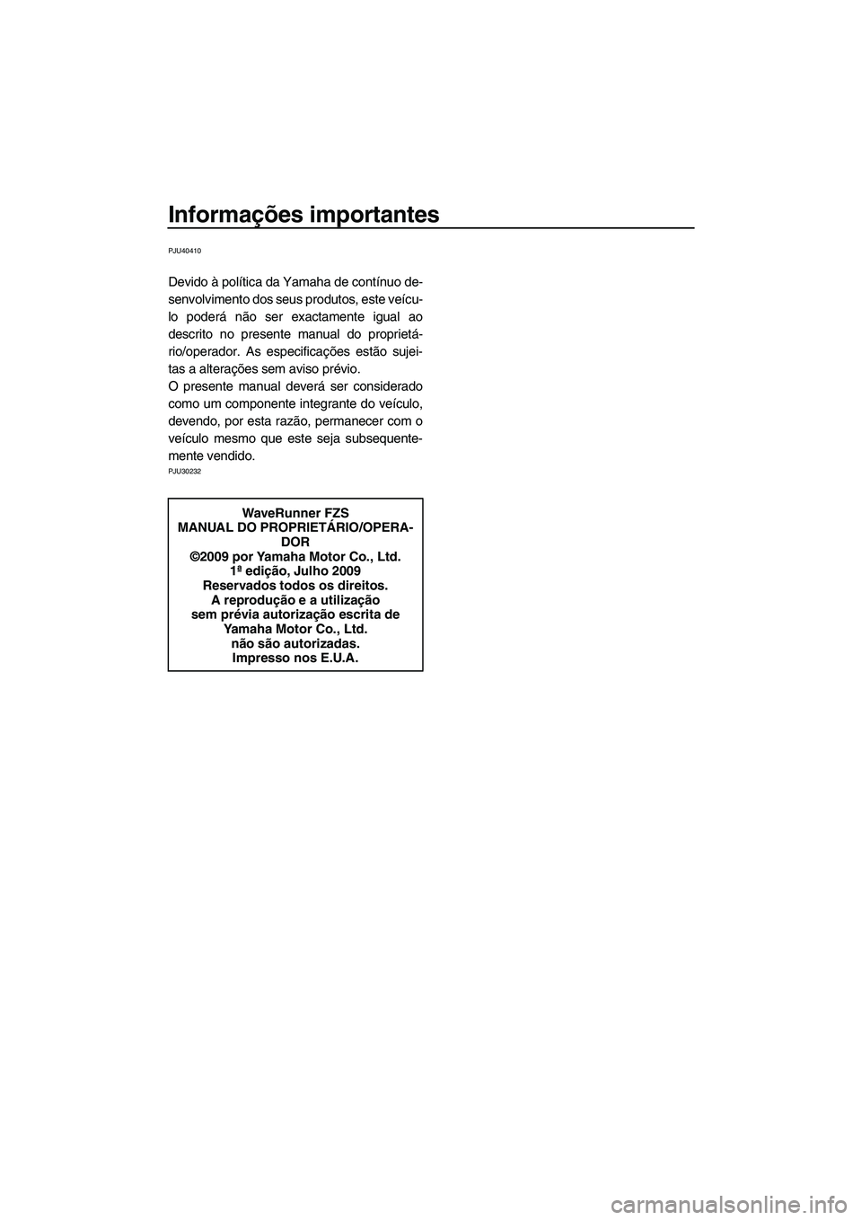 YAMAHA FZS SVHO 2010  Manual de utilização (in Portuguese) Informações importantes
PJU40410
Devido à política da Yamaha de contínuo de-
senvolvimento dos seus produtos, este veícu-
lo poderá não ser exactamente igual ao
descrito no presente manual do 