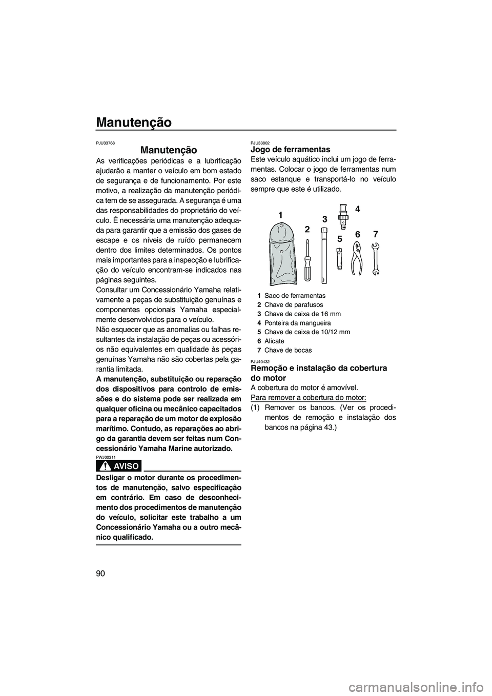 YAMAHA FZS SVHO 2010  Manual de utilização (in Portuguese) Manutenção
90
PJU33768
Manutenção 
As verificações periódicas e a lubrificação
ajudarão a manter o veículo em bom estado
de segurança e de funcionamento. Por este
motivo, a realização da