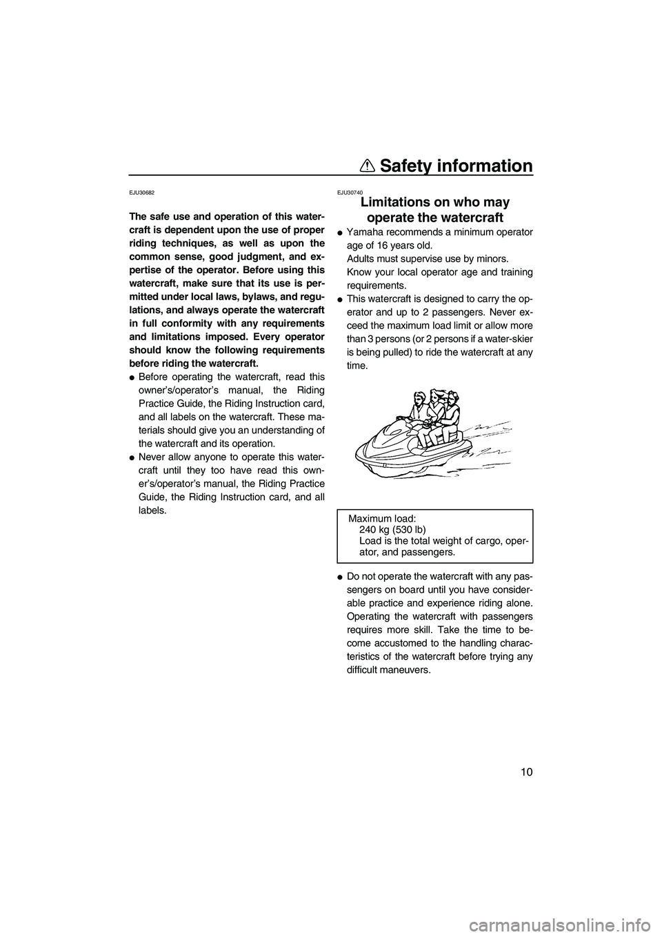 YAMAHA FZS SVHO 2009 User Guide Safety information
10
EJU30682
The safe use and operation of this water-
craft is dependent upon the use of proper
riding techniques, as well as upon the
common sense, good judgment, and ex-
pertise o