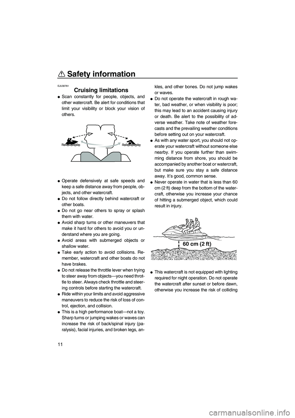 YAMAHA FZS SVHO 2009 User Guide Safety information
11
EJU30761
Cruising limitations 
Scan constantly for people, objects, and
other watercraft. Be alert for conditions that
limit your visibility or block your vision of
others.
Ope