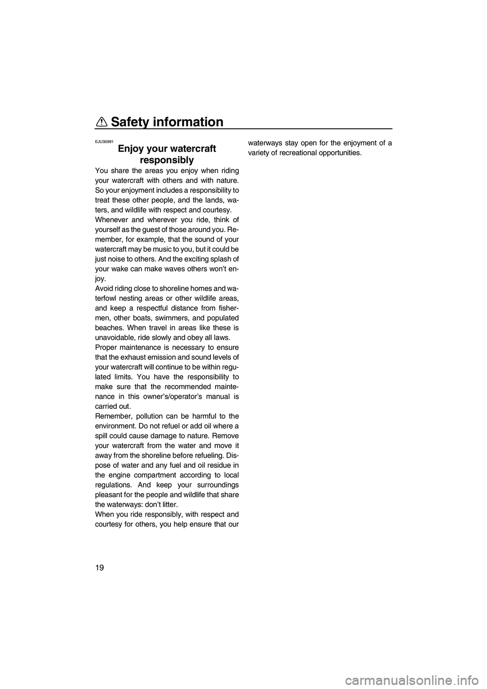 YAMAHA FZS SVHO 2009 Owners Manual Safety information
19
EJU30991
Enjoy your watercraft 
responsibly 
You share the areas you enjoy when riding
your watercraft with others and with nature.
So your enjoyment includes a responsibility to