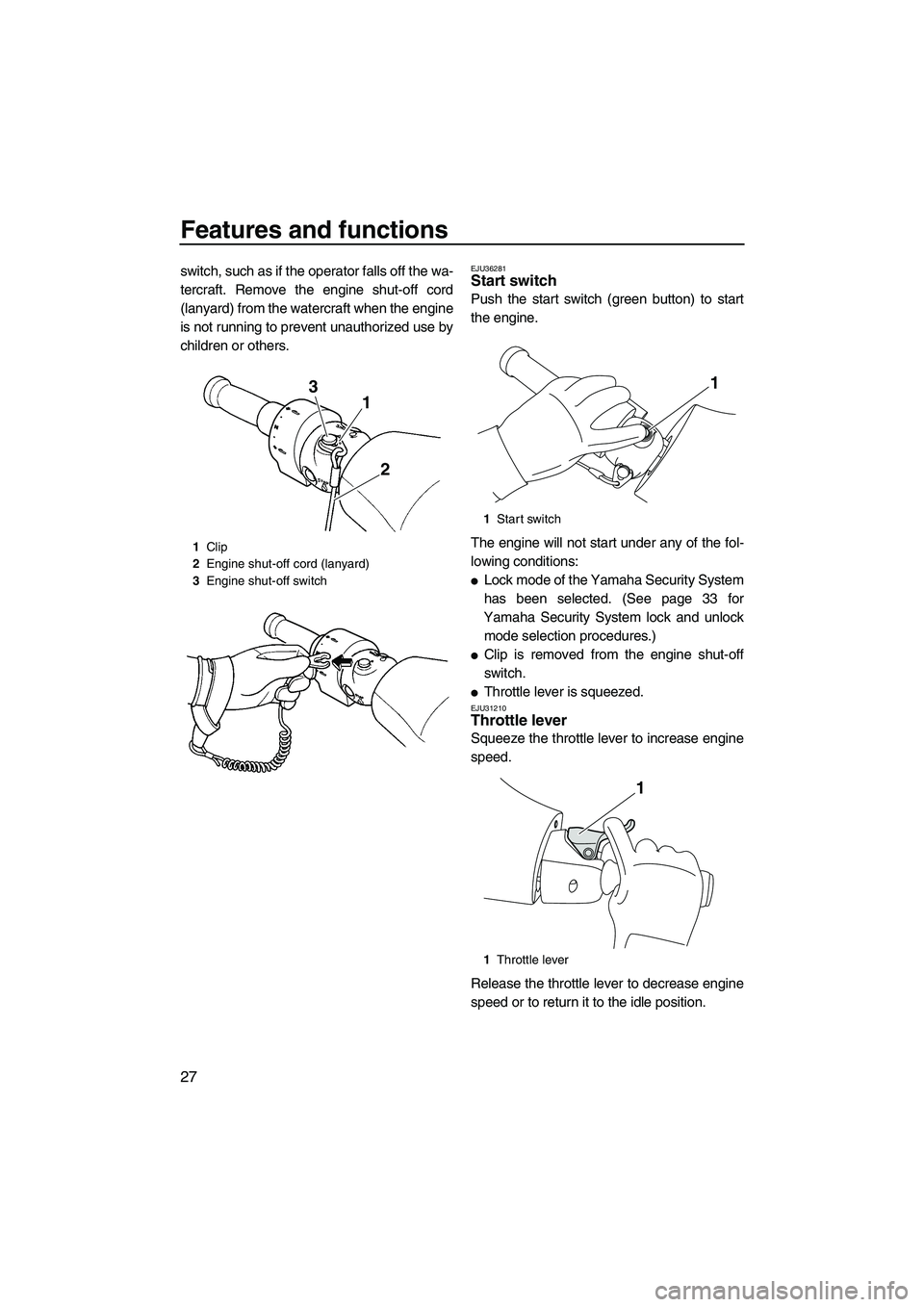 YAMAHA FZS SVHO 2009 Owners Guide Features and functions
27
switch, such as if the operator falls off the wa-
tercraft. Remove the engine shut-off cord
(lanyard) from the watercraft when the engine
is not running to prevent unauthoriz YAMAHA FZS SVHO 2009 Owners Guide Features and functions
27
switch, such as if the operator falls off the wa-
tercraft. Remove the engine shut-off cord
(lanyard) from the watercraft when the engine
is not running to prevent unauthoriz