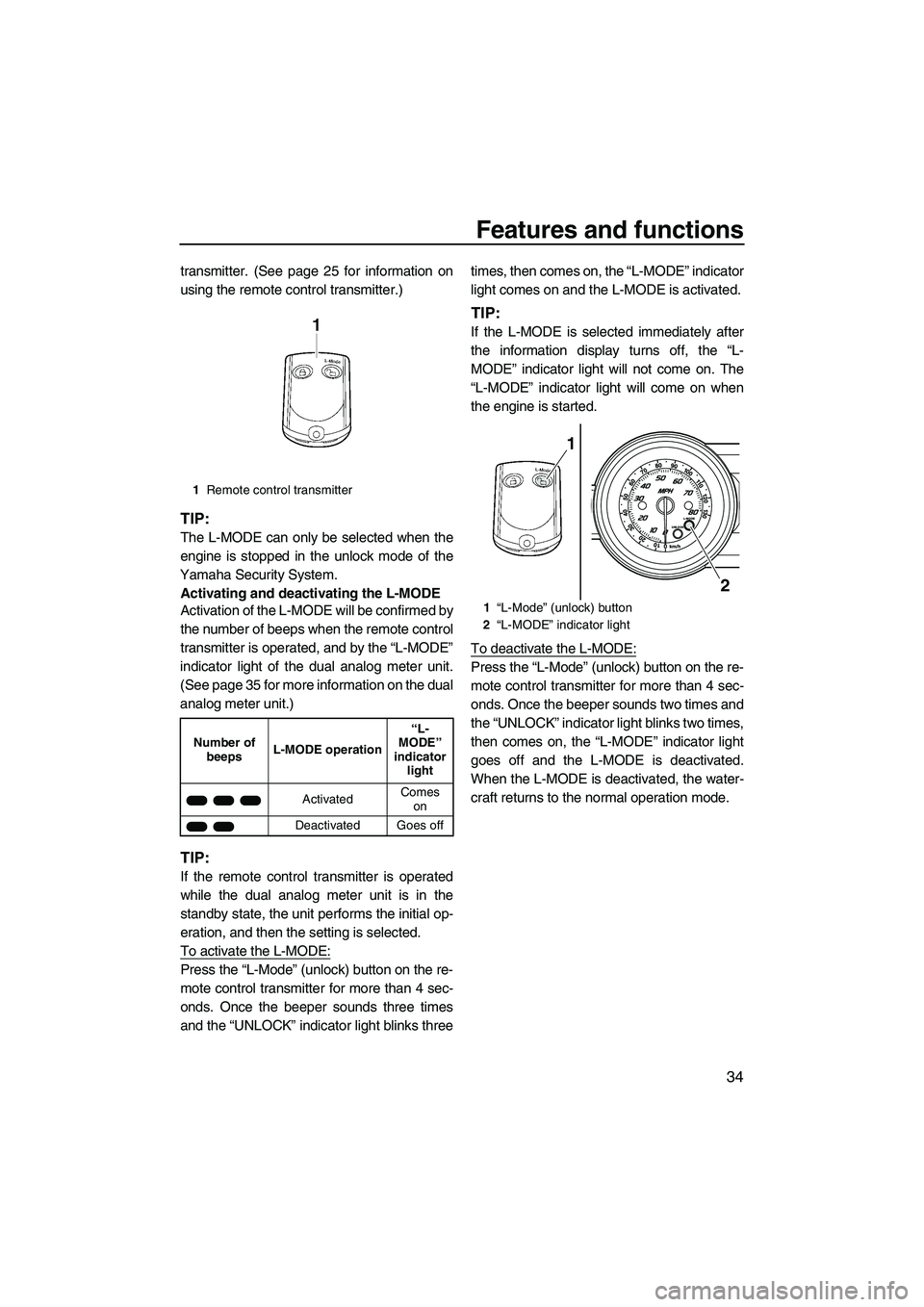 YAMAHA FZS SVHO 2009  Owners Manual Features and functions
34
transmitter. (See page 25 for information on
using the remote control transmitter.)
TIP:
The L-MODE can only be selected when the
engine is stopped in the unlock mode of the
