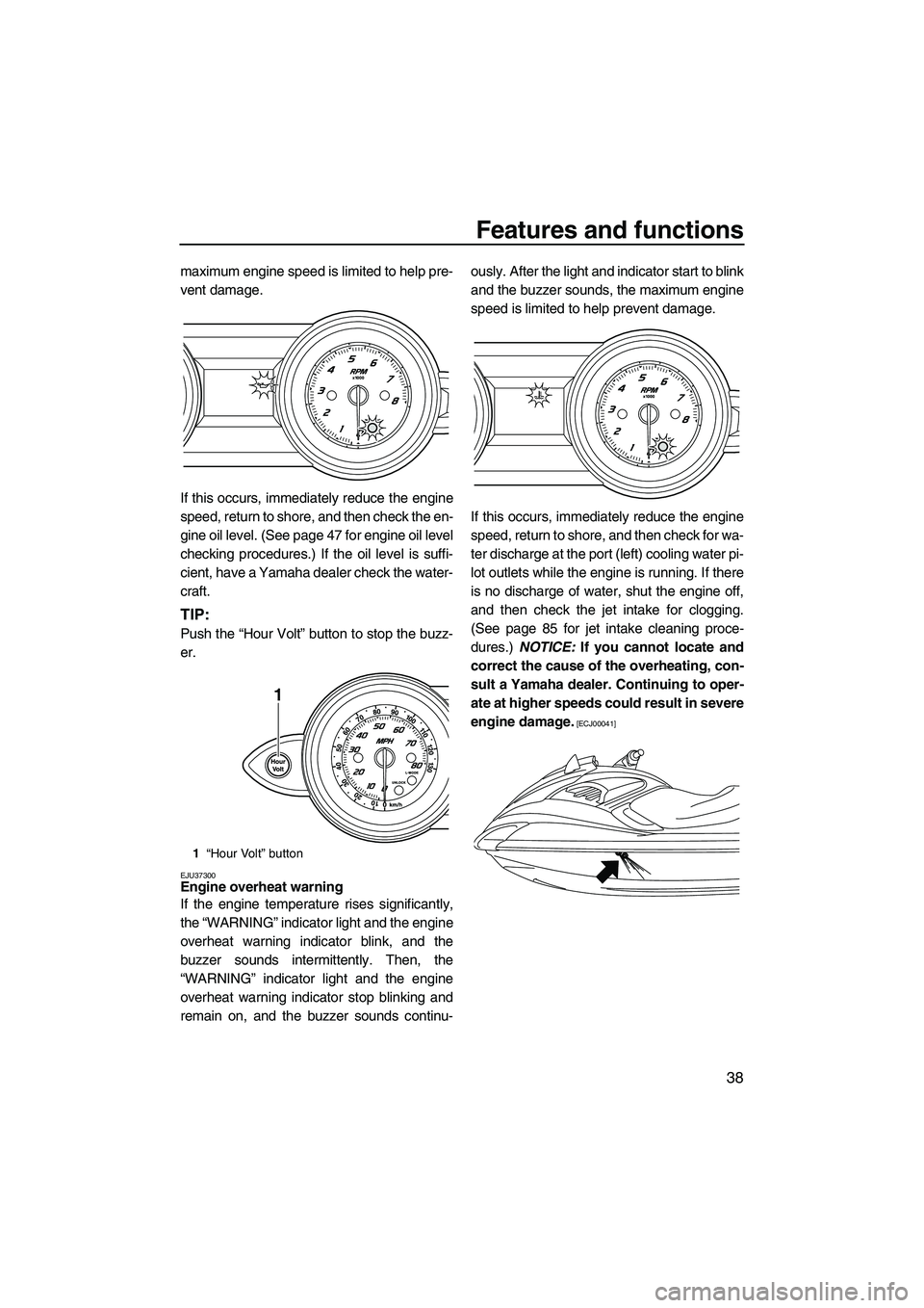 YAMAHA FZS SVHO 2009 Service Manual Features and functions
38
maximum engine speed is limited to help pre-
vent damage.
If this occurs, immediately reduce the engine
speed, return to shore, and then check the en-
gine oil level. (See pa