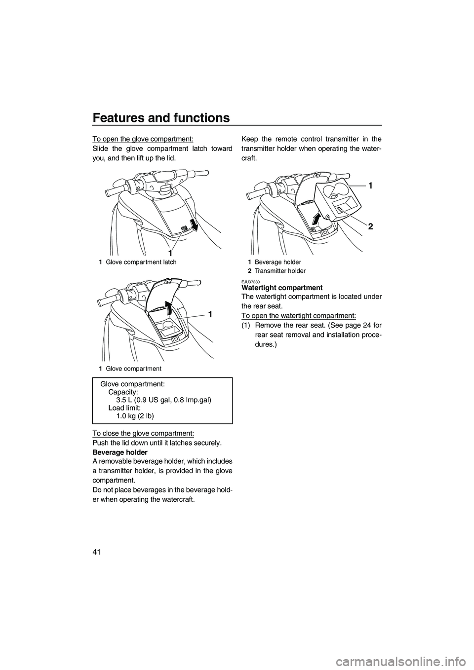 YAMAHA FZS SVHO 2009  Owners Manual Features and functions
41
To open the glove compartment:
Slide the glove compartment latch toward
you, and then lift up the lid.
To close the glove compartment:
Push the lid down until it latches secu