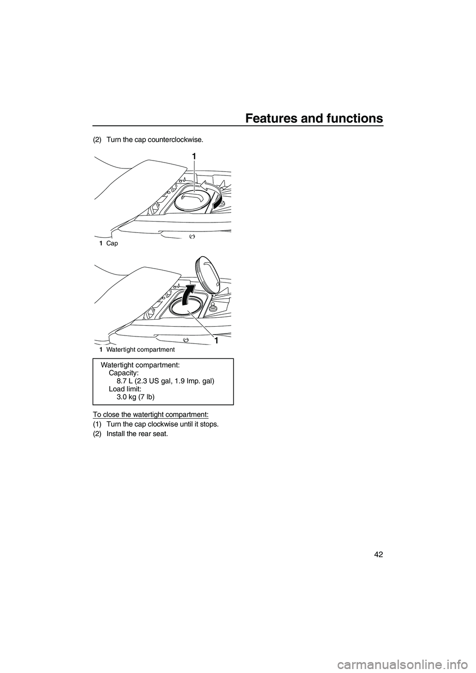 YAMAHA FZS SVHO 2009 Service Manual Features and functions
42
(2) Turn the cap counterclockwise.
To close the watertight compartment:
(1) Turn the cap clockwise until it stops.
(2) Install the rear seat.
1Cap
1Watertight compartment
Wat